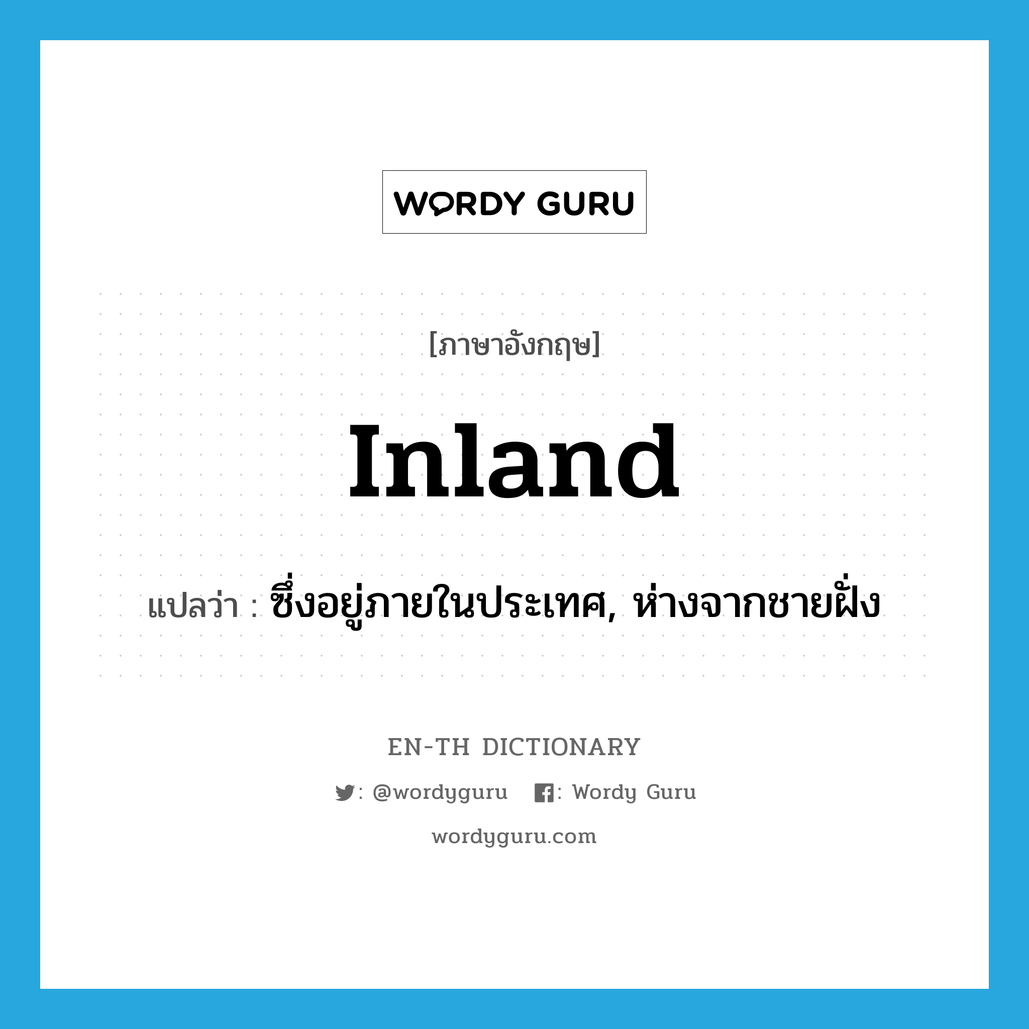 inland แปลว่า?, คำศัพท์ภาษาอังกฤษ inland แปลว่า ซึ่งอยู่ภายในประเทศ, ห่างจากชายฝั่ง ประเภท ADJ หมวด ADJ