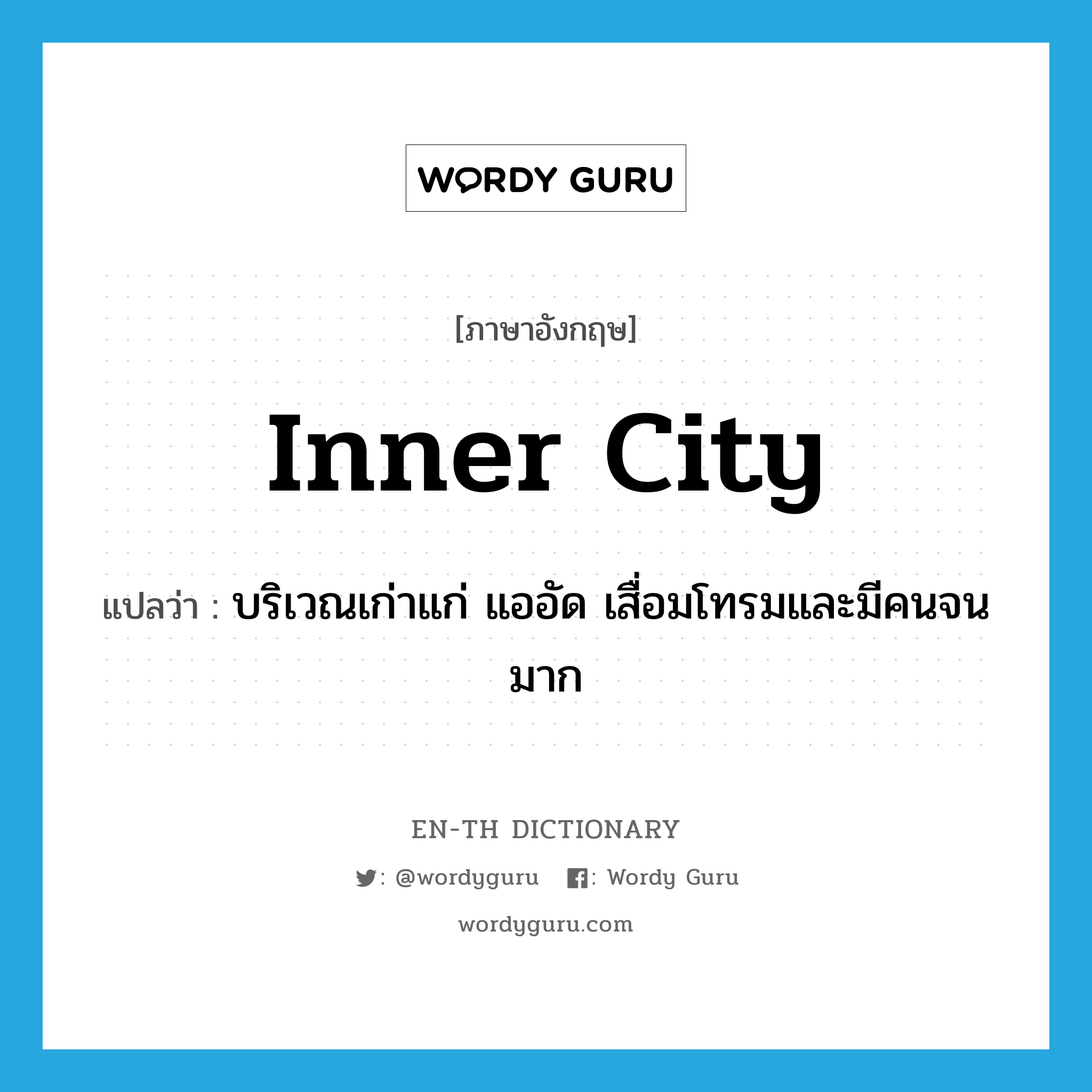 inner city แปลว่า?, คำศัพท์ภาษาอังกฤษ inner city แปลว่า บริเวณเก่าแก่ แออัด เสื่อมโทรมและมีคนจนมาก ประเภท N หมวด N