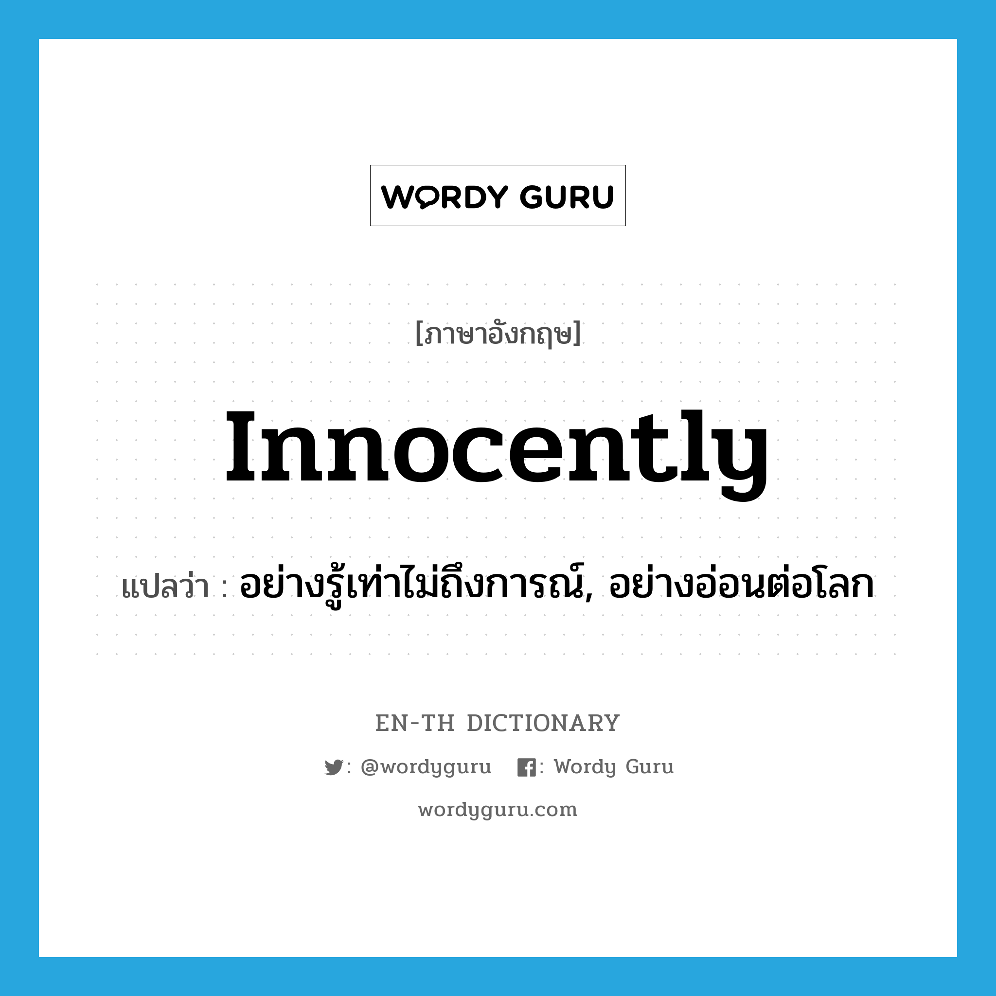 innocently แปลว่า?, คำศัพท์ภาษาอังกฤษ innocently แปลว่า อย่างรู้เท่าไม่ถึงการณ์, อย่างอ่อนต่อโลก ประเภท ADV หมวด ADV