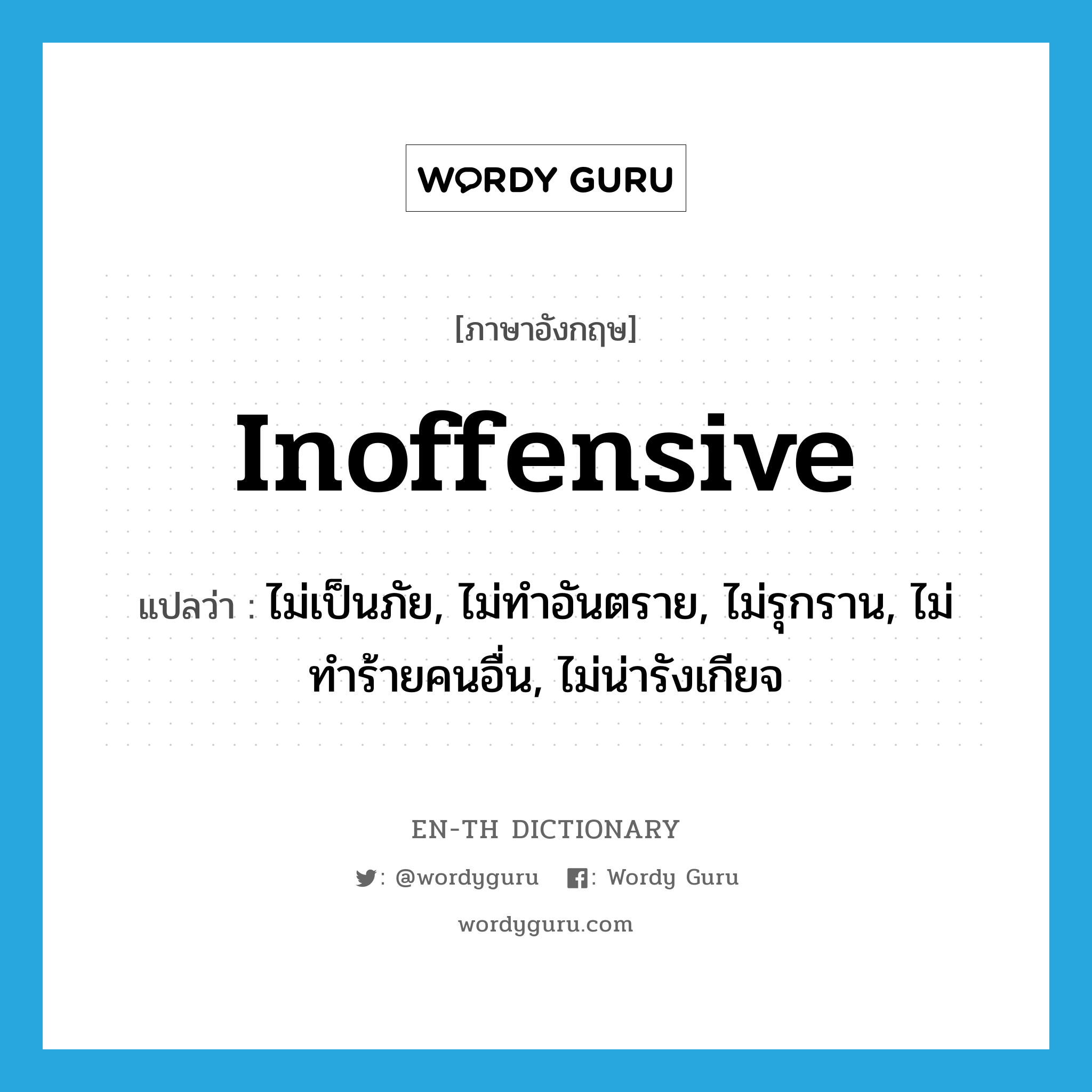 inoffensive แปลว่า?, คำศัพท์ภาษาอังกฤษ inoffensive แปลว่า ไม่เป็นภัย, ไม่ทำอันตราย, ไม่รุกราน, ไม่ทำร้ายคนอื่น, ไม่น่ารังเกียจ ประเภท ADJ หมวด ADJ