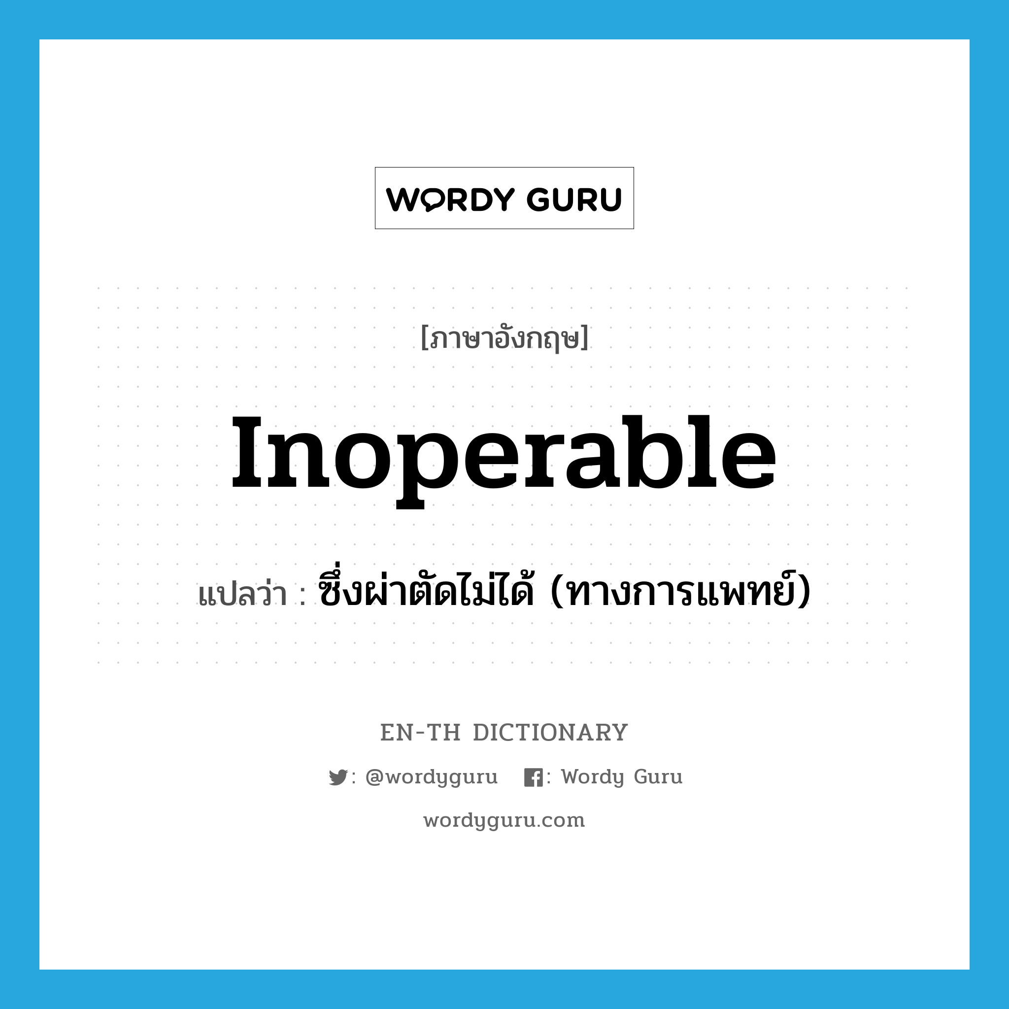 inoperable แปลว่า?, คำศัพท์ภาษาอังกฤษ inoperable แปลว่า ซึ่งผ่าตัดไม่ได้ (ทางการแพทย์) ประเภท ADJ หมวด ADJ