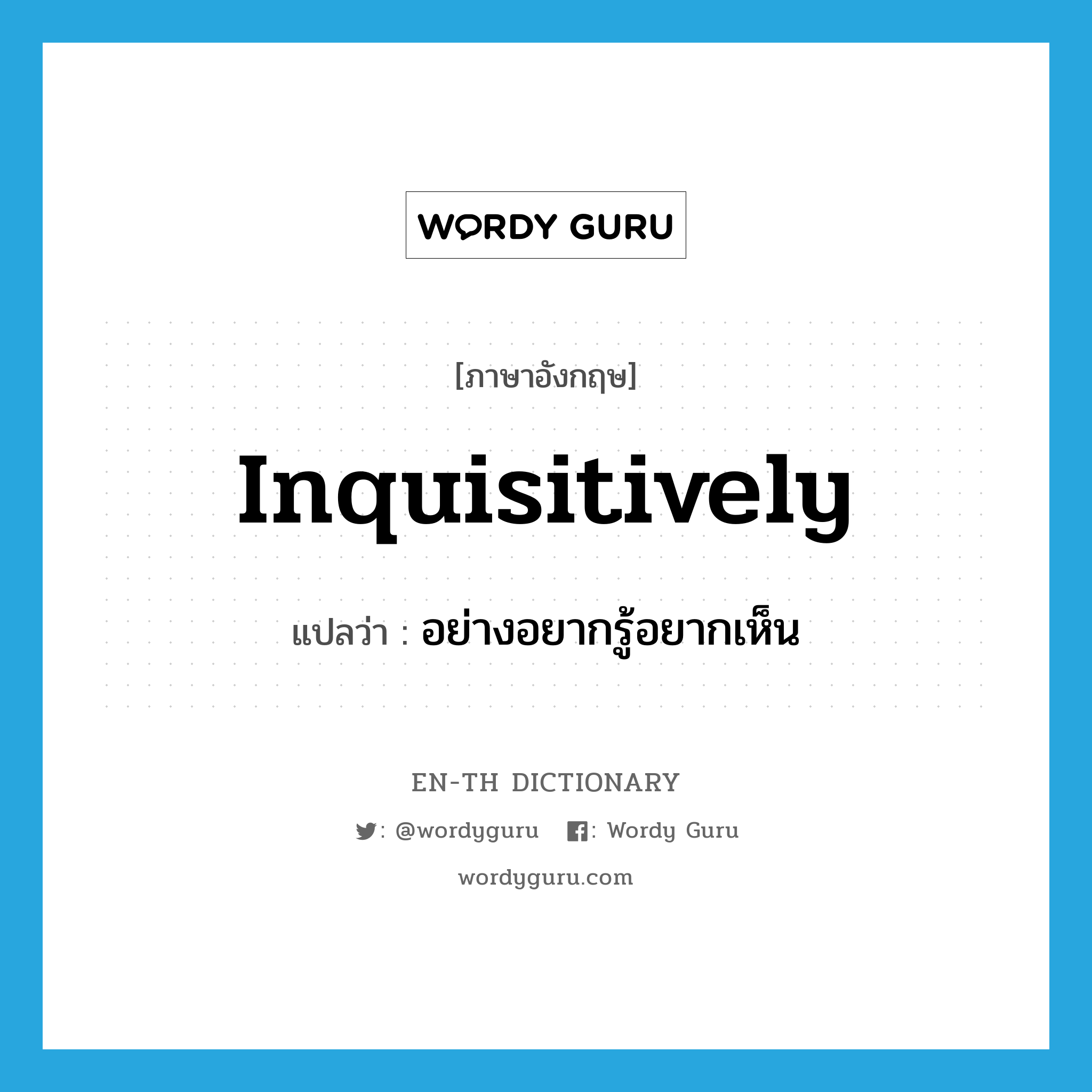 inquisitively แปลว่า?, คำศัพท์ภาษาอังกฤษ inquisitively แปลว่า อย่างอยากรู้อยากเห็น ประเภท ADV หมวด ADV