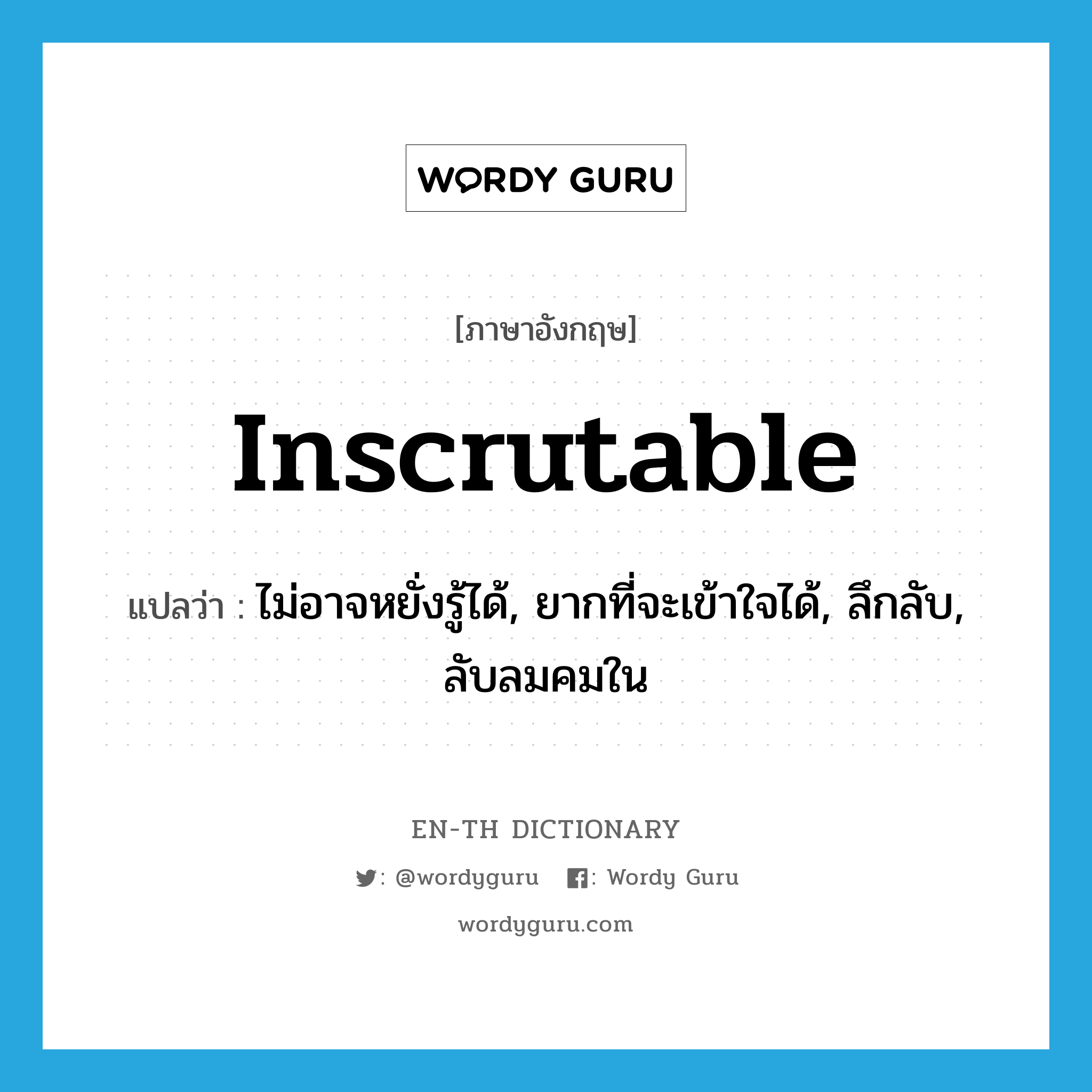 inscrutable แปลว่า?, คำศัพท์ภาษาอังกฤษ inscrutable แปลว่า ไม่อาจหยั่งรู้ได้, ยากที่จะเข้าใจได้, ลึกลับ, ลับลมคมใน ประเภท ADJ หมวด ADJ