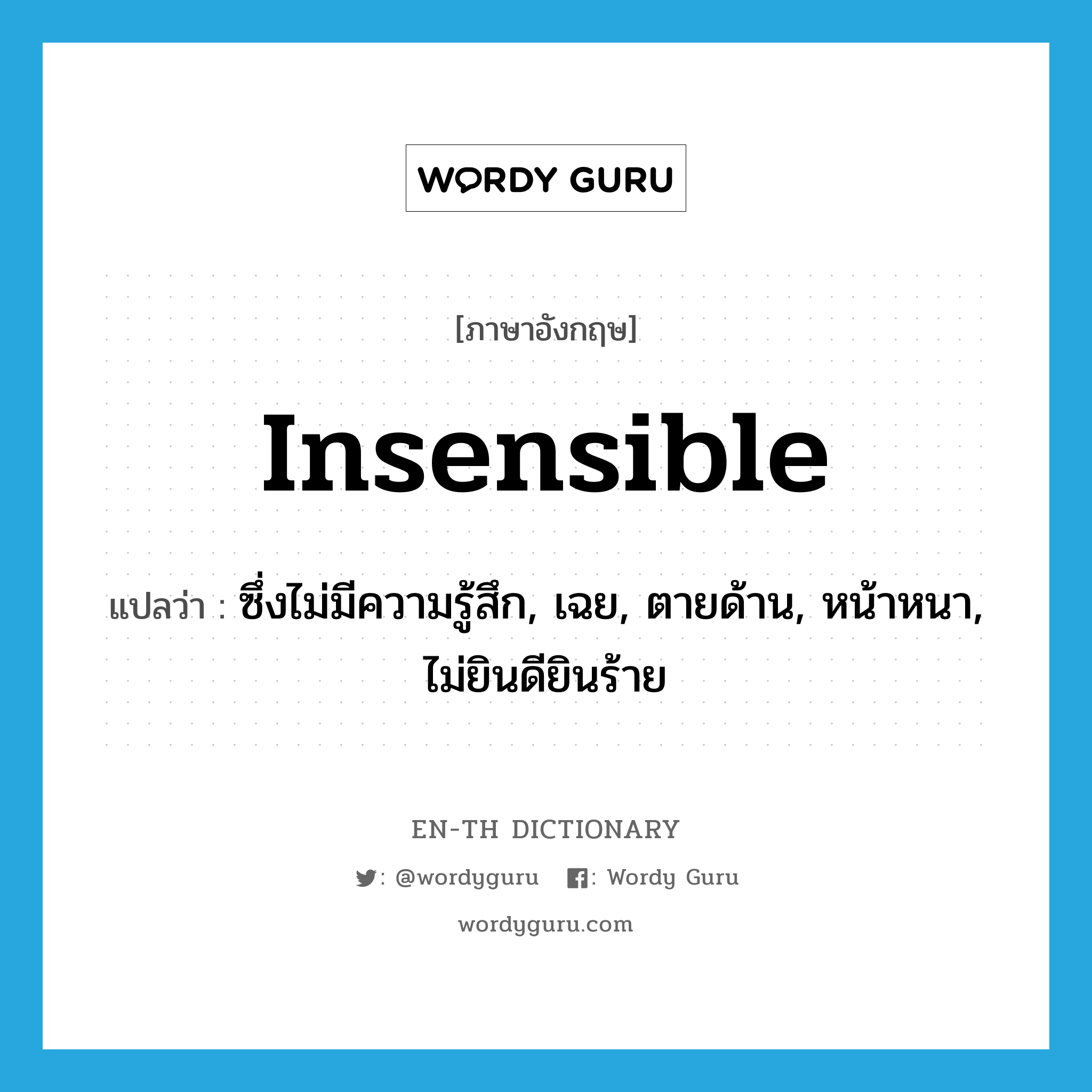 insensible แปลว่า?, คำศัพท์ภาษาอังกฤษ insensible แปลว่า ซึ่งไม่มีความรู้สึก, เฉย, ตายด้าน, หน้าหนา, ไม่ยินดียินร้าย ประเภท ADJ หมวด ADJ