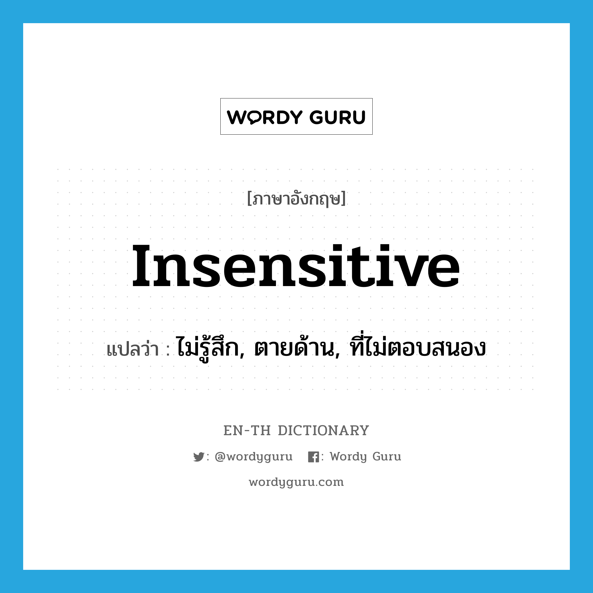 insensitive แปลว่า?, คำศัพท์ภาษาอังกฤษ insensitive แปลว่า ไม่รู้สึก, ตายด้าน, ที่ไม่ตอบสนอง ประเภท ADJ หมวด ADJ