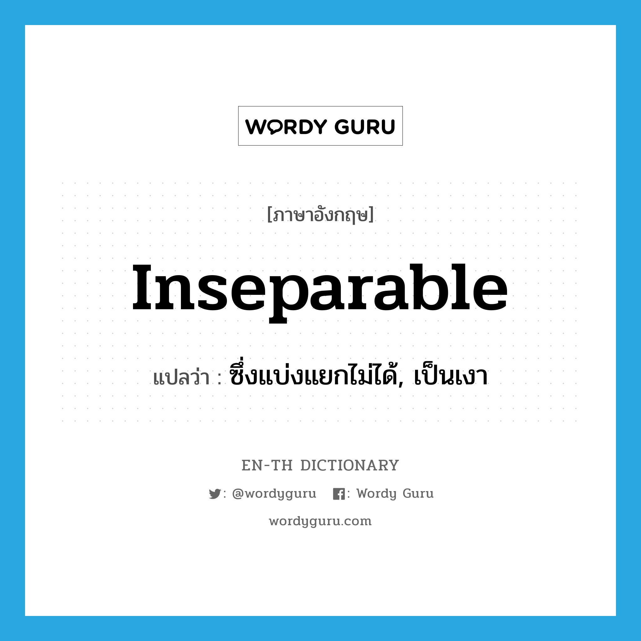 inseparable แปลว่า?, คำศัพท์ภาษาอังกฤษ inseparable แปลว่า ซึ่งแบ่งแยกไม่ได้, เป็นเงา ประเภท ADJ หมวด ADJ