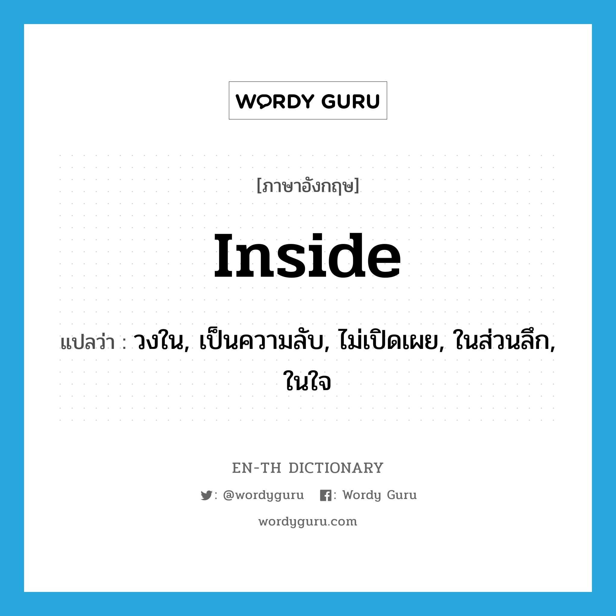 inside แปลว่า?, คำศัพท์ภาษาอังกฤษ inside แปลว่า วงใน, เป็นความลับ, ไม่เปิดเผย, ในส่วนลึก, ในใจ ประเภท ADJ หมวด ADJ