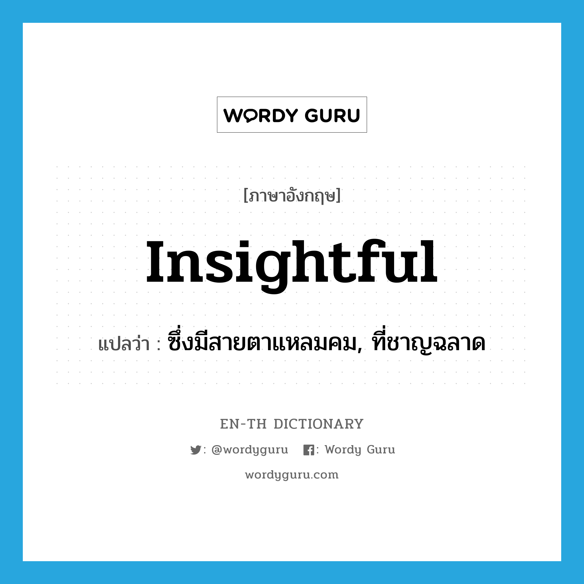 insightful แปลว่า?, คำศัพท์ภาษาอังกฤษ insightful แปลว่า ซึ่งมีสายตาแหลมคม, ที่ชาญฉลาด ประเภท ADJ หมวด ADJ