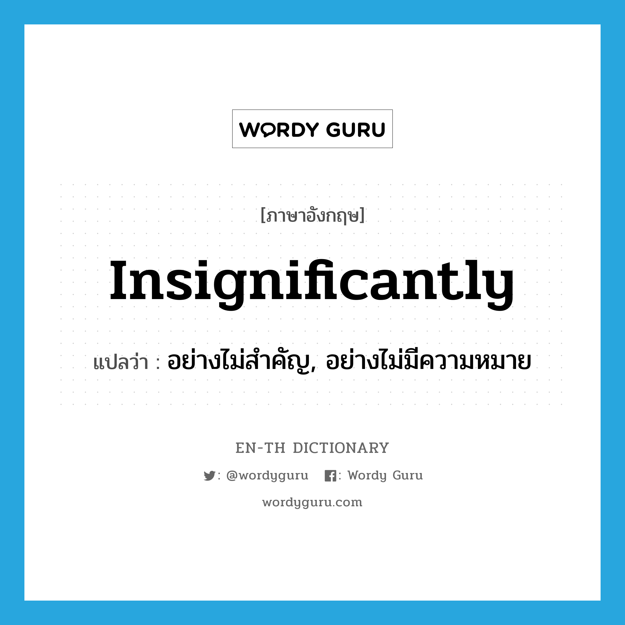 insignificantly แปลว่า?, คำศัพท์ภาษาอังกฤษ insignificantly แปลว่า อย่างไม่สำคัญ, อย่างไม่มีความหมาย ประเภท ADV หมวด ADV