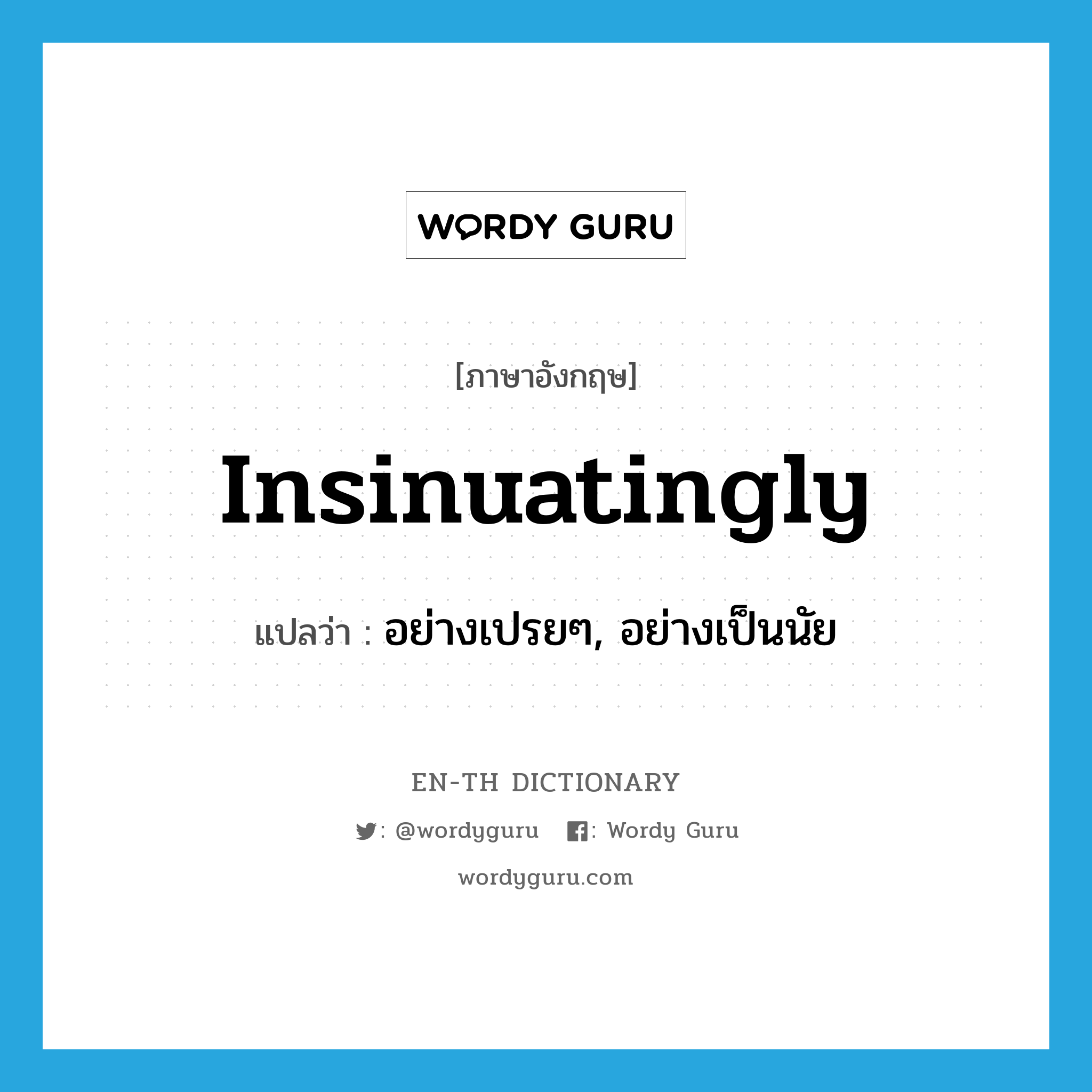 insinuatingly แปลว่า?, คำศัพท์ภาษาอังกฤษ insinuatingly แปลว่า อย่างเปรยๆ, อย่างเป็นนัย ประเภท ADV หมวด ADV