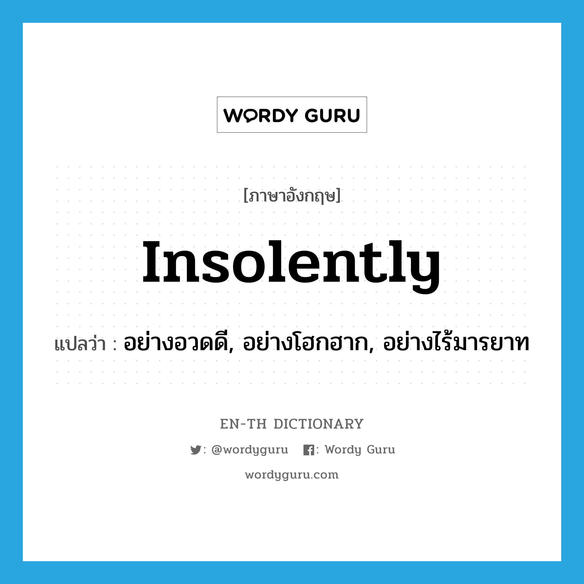 insolently แปลว่า?, คำศัพท์ภาษาอังกฤษ insolently แปลว่า อย่างอวดดี, อย่างโฮกฮาก, อย่างไร้มารยาท ประเภท ADV หมวด ADV