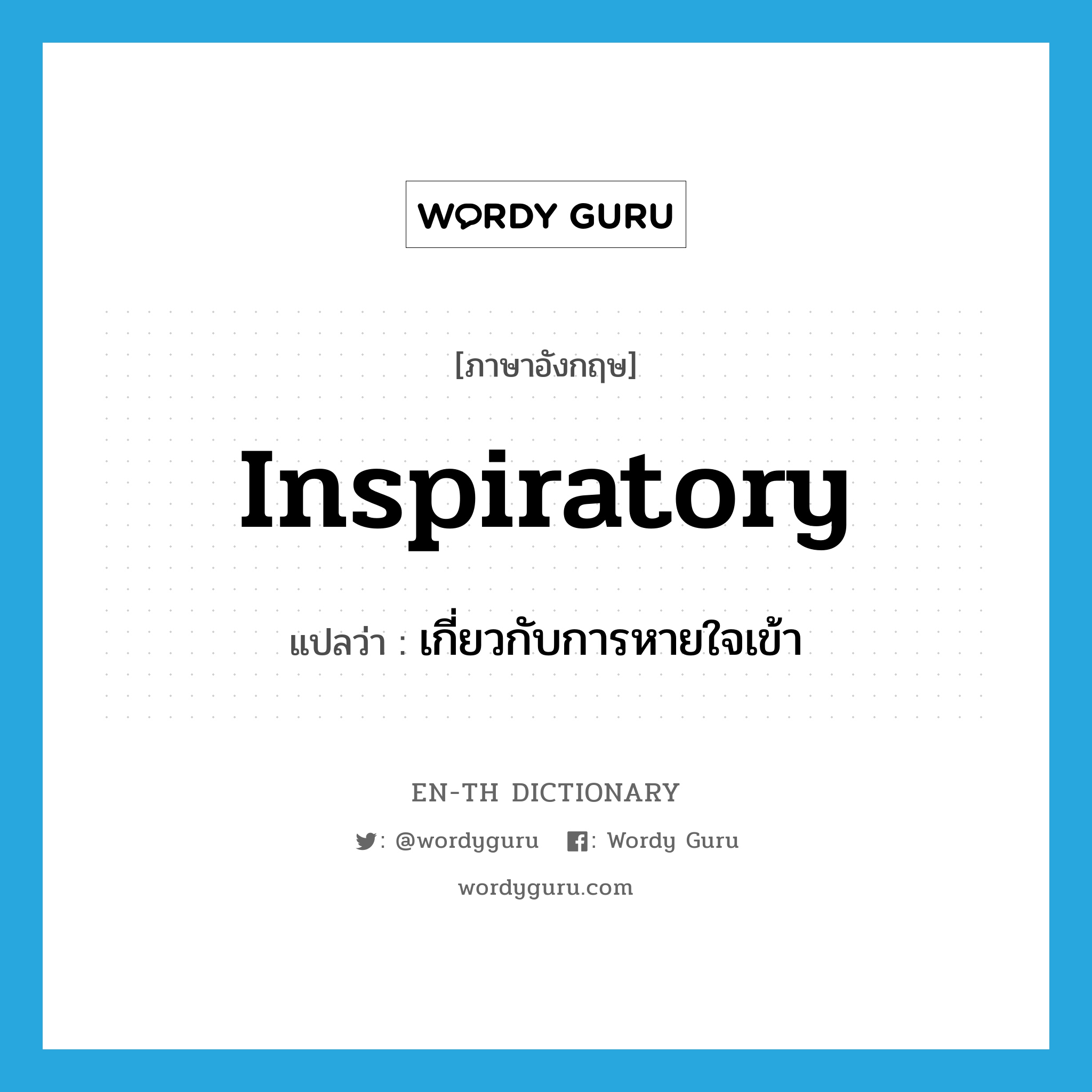 inspiratory แปลว่า?, คำศัพท์ภาษาอังกฤษ inspiratory แปลว่า เกี่ยวกับการหายใจเข้า ประเภท ADJ หมวด ADJ