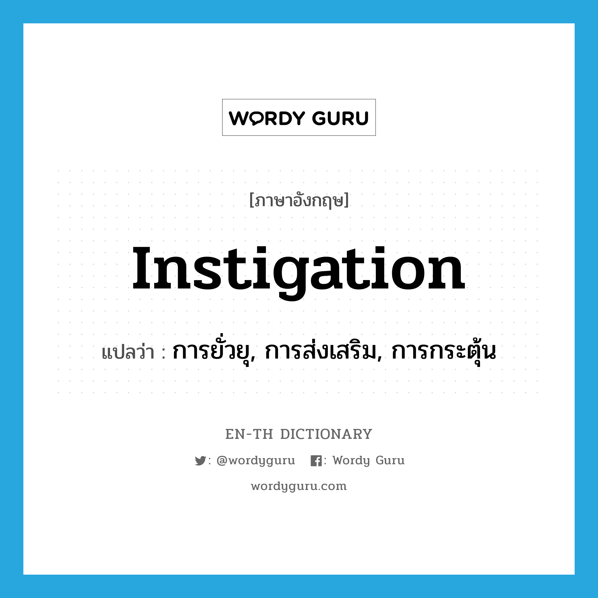 instigation แปลว่า?, คำศัพท์ภาษาอังกฤษ instigation แปลว่า การยั่วยุ, การส่งเสริม, การกระตุ้น ประเภท N หมวด N