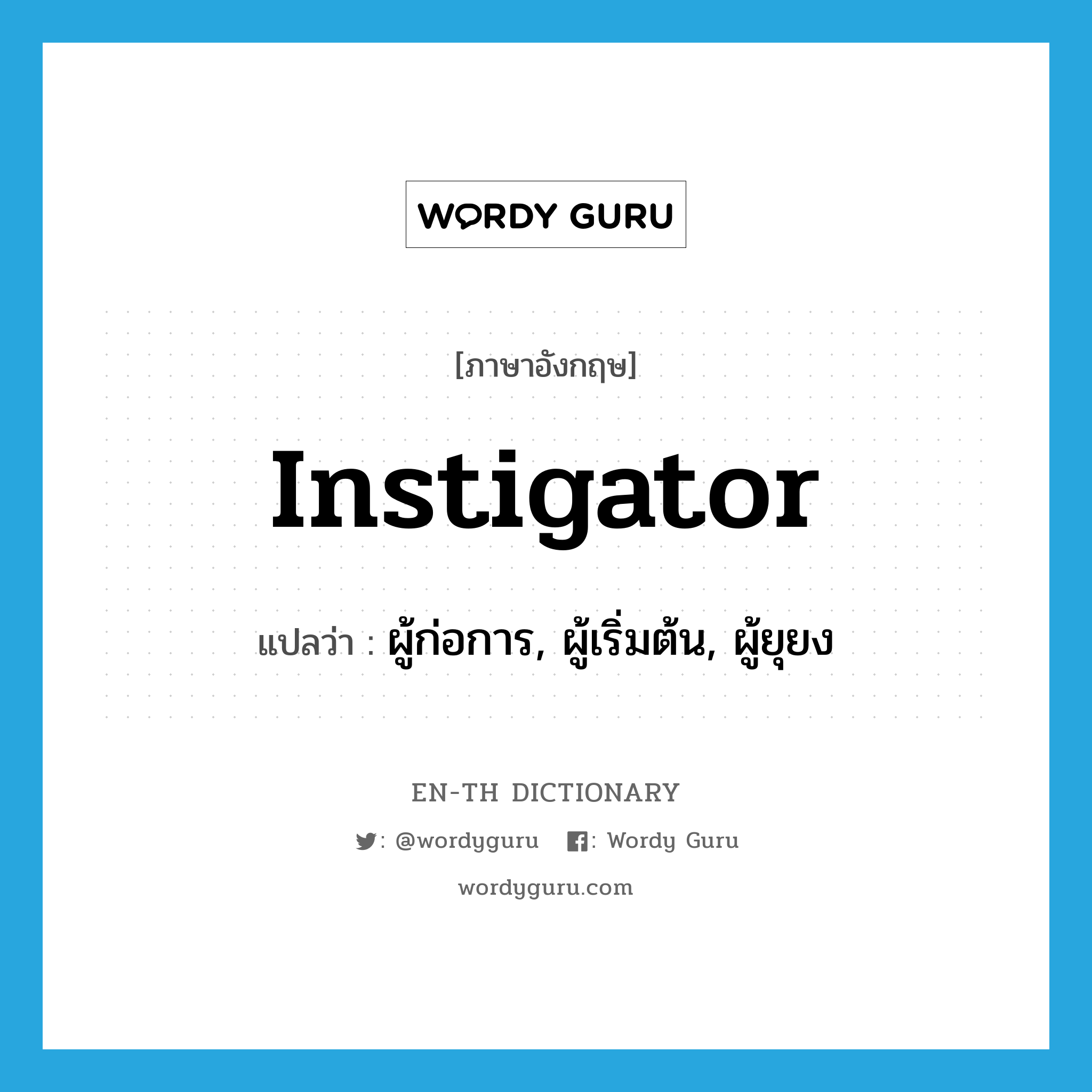 instigator แปลว่า?, คำศัพท์ภาษาอังกฤษ instigator แปลว่า ผู้ก่อการ, ผู้เริ่มต้น, ผู้ยุยง ประเภท N หมวด N