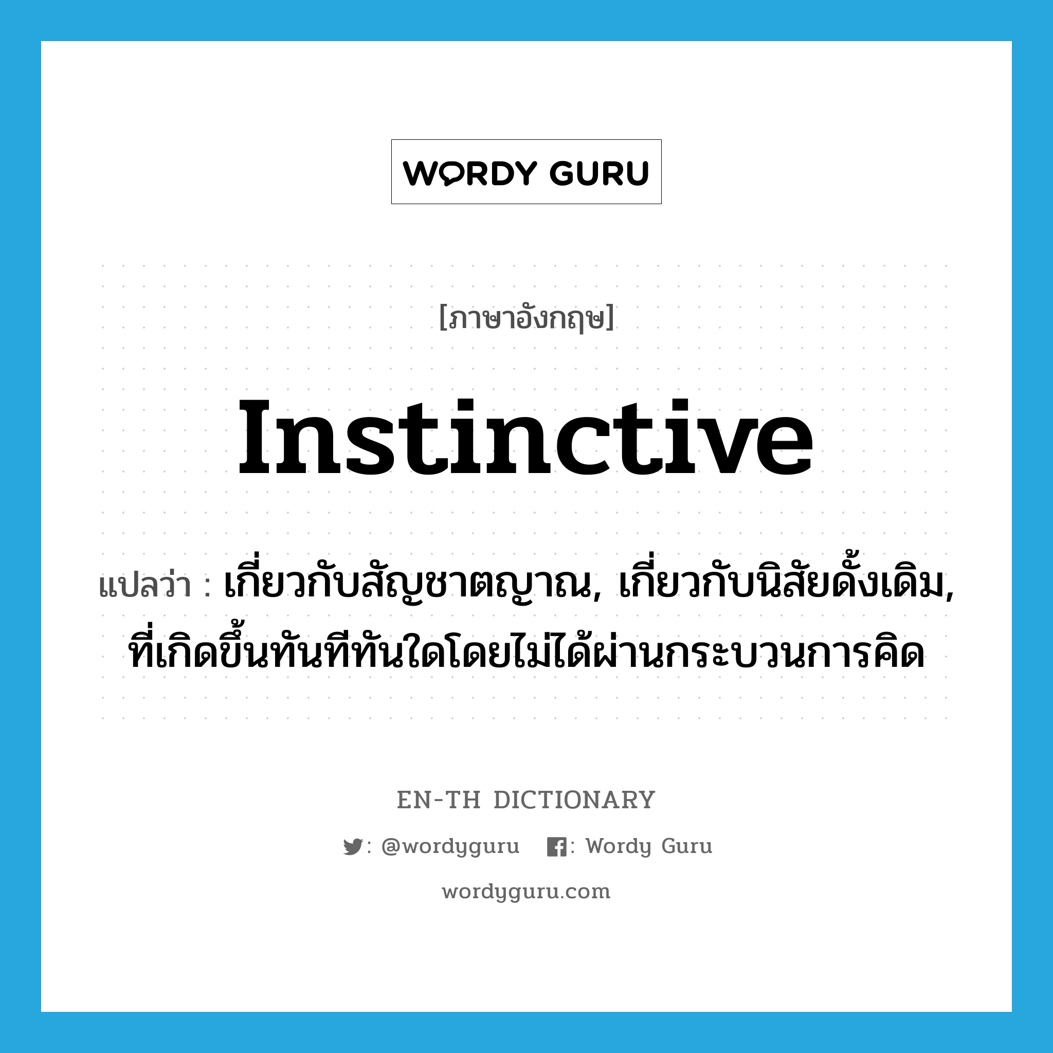 instinctive แปลว่า?, คำศัพท์ภาษาอังกฤษ instinctive แปลว่า เกี่ยวกับสัญชาตญาณ, เกี่ยวกับนิสัยดั้งเดิม, ที่เกิดขึ้นทันทีทันใดโดยไม่ได้ผ่านกระบวนการคิด ประเภท ADJ หมวด ADJ