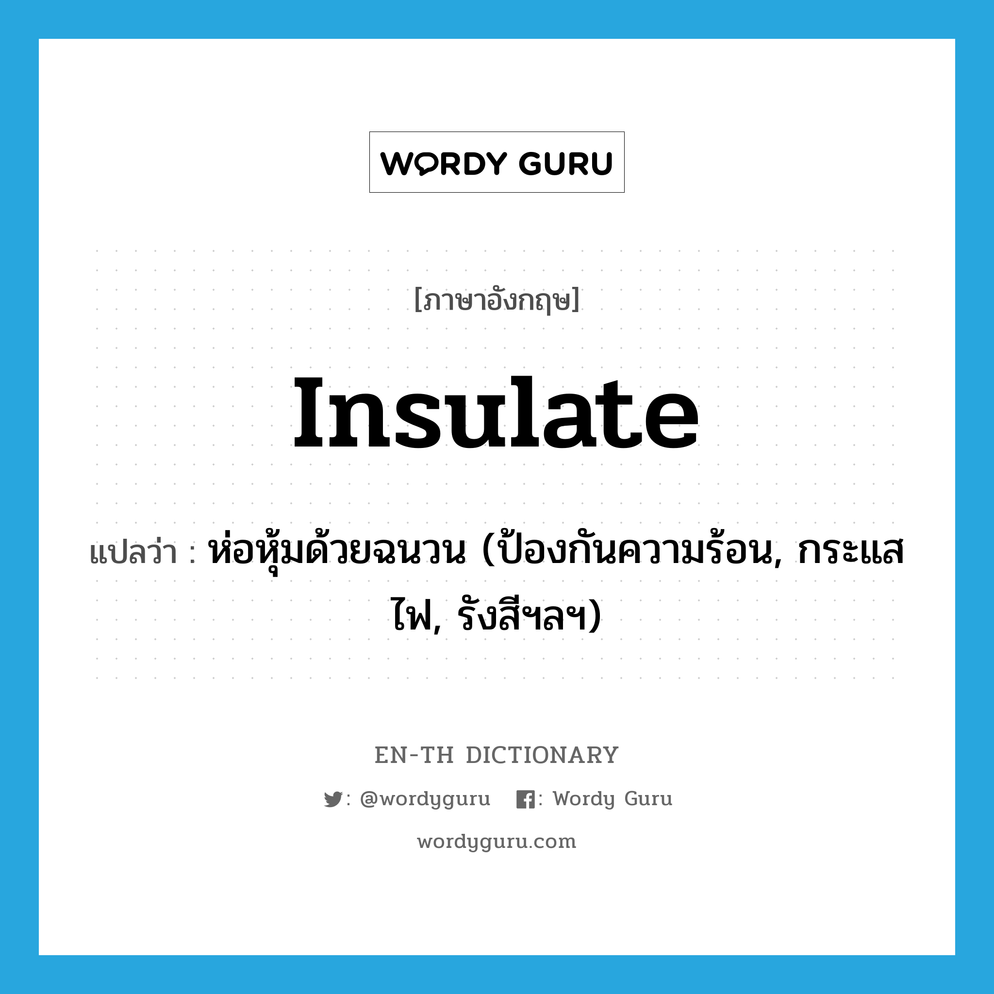 insulate แปลว่า?, คำศัพท์ภาษาอังกฤษ insulate แปลว่า ห่อหุ้มด้วยฉนวน (ป้องกันความร้อน, กระแสไฟ, รังสีฯลฯ) ประเภท VT หมวด VT