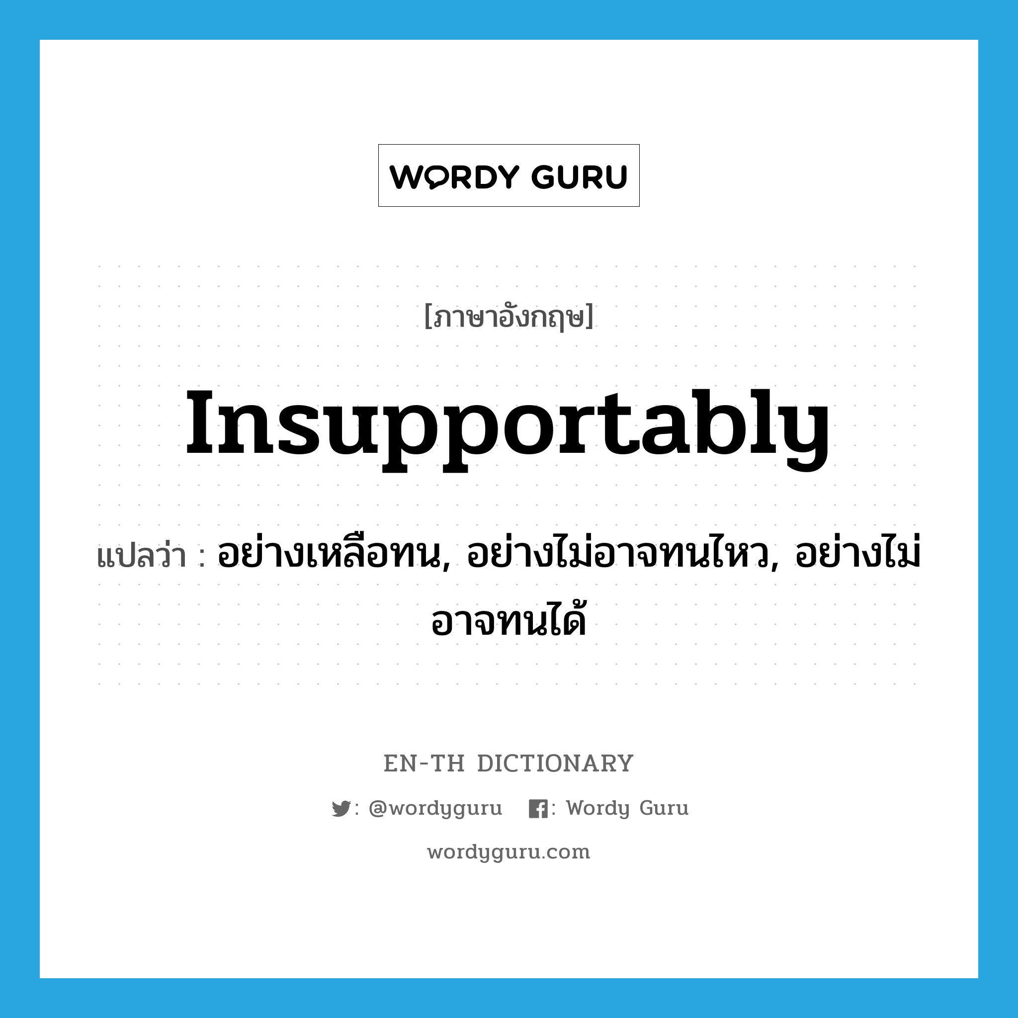 insupportably แปลว่า?, คำศัพท์ภาษาอังกฤษ insupportably แปลว่า อย่างเหลือทน, อย่างไม่อาจทนไหว, อย่างไม่อาจทนได้ ประเภท ADV หมวด ADV