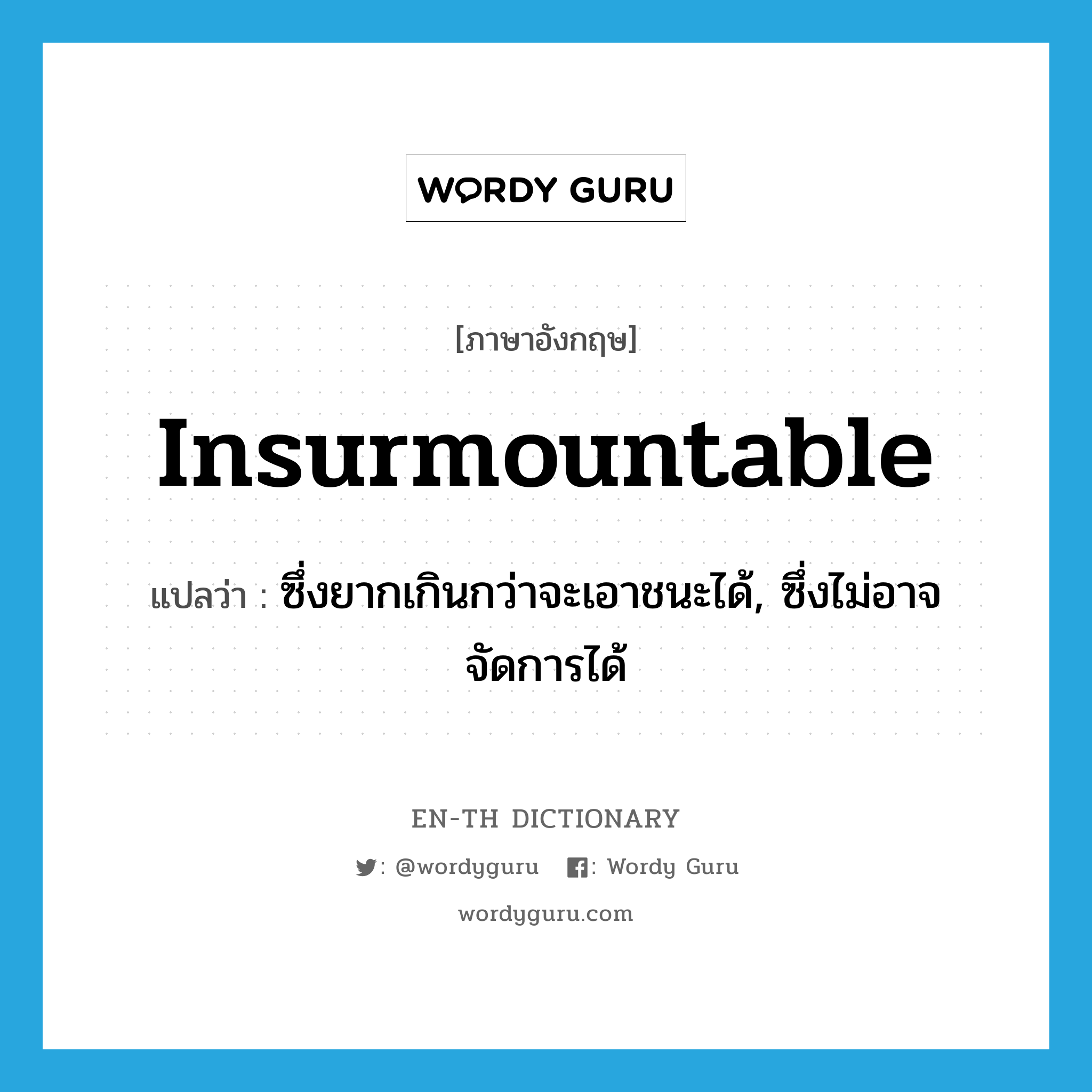 insurmountable แปลว่า?, คำศัพท์ภาษาอังกฤษ insurmountable แปลว่า ซึ่งยากเกินกว่าจะเอาชนะได้, ซึ่งไม่อาจจัดการได้ ประเภท ADJ หมวด ADJ