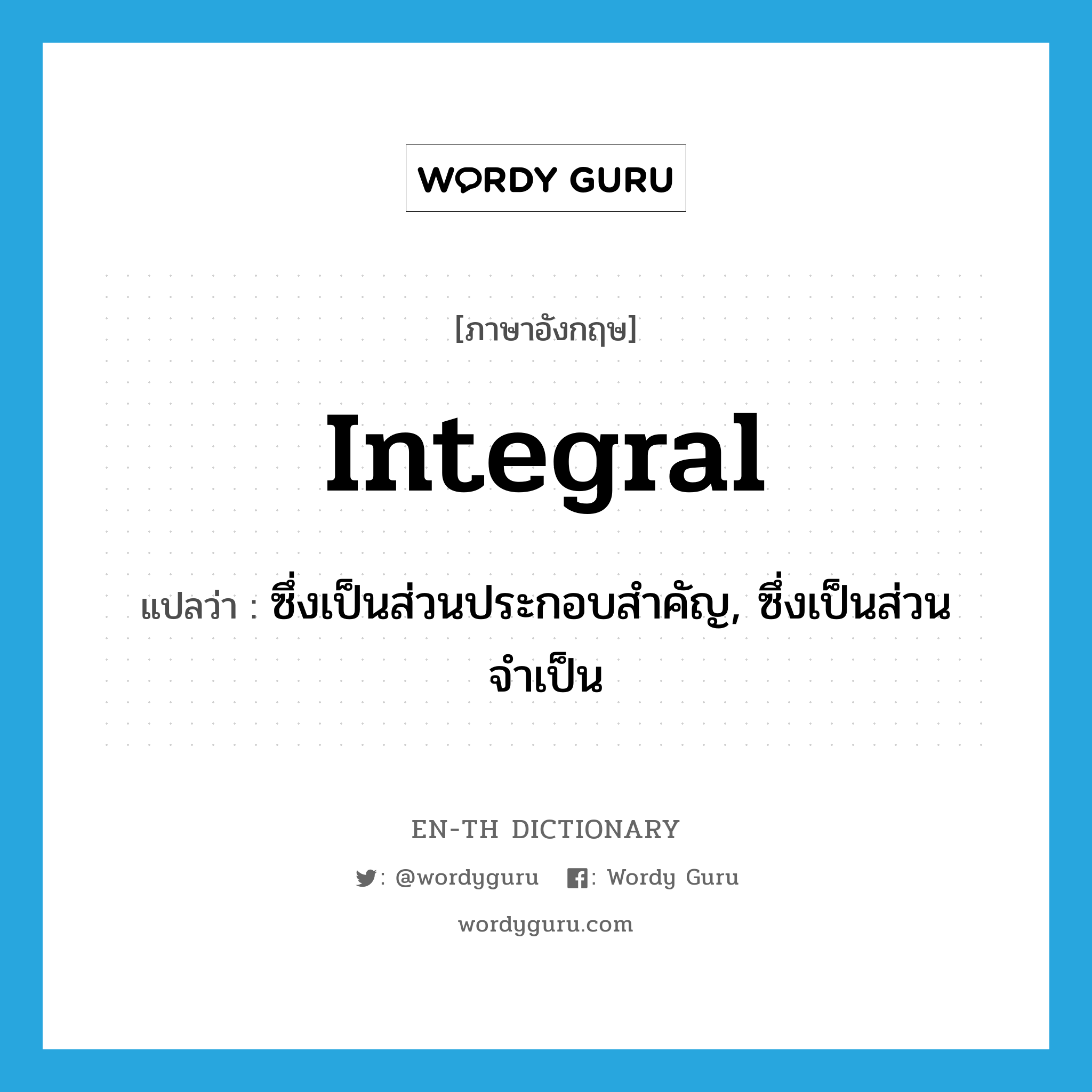 integral แปลว่า?, คำศัพท์ภาษาอังกฤษ integral แปลว่า ซึ่งเป็นส่วนประกอบสำคัญ, ซึ่งเป็นส่วนจำเป็น ประเภท ADJ หมวด ADJ