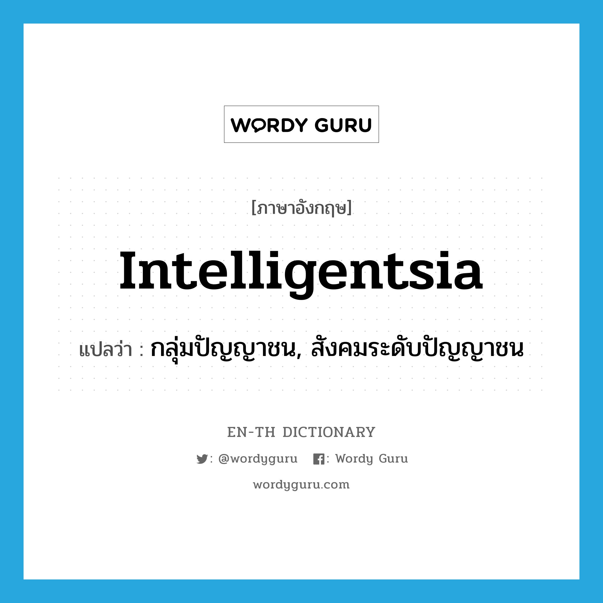 intelligentsia แปลว่า?, คำศัพท์ภาษาอังกฤษ intelligentsia แปลว่า กลุ่มปัญญาชน, สังคมระดับปัญญาชน ประเภท N หมวด N