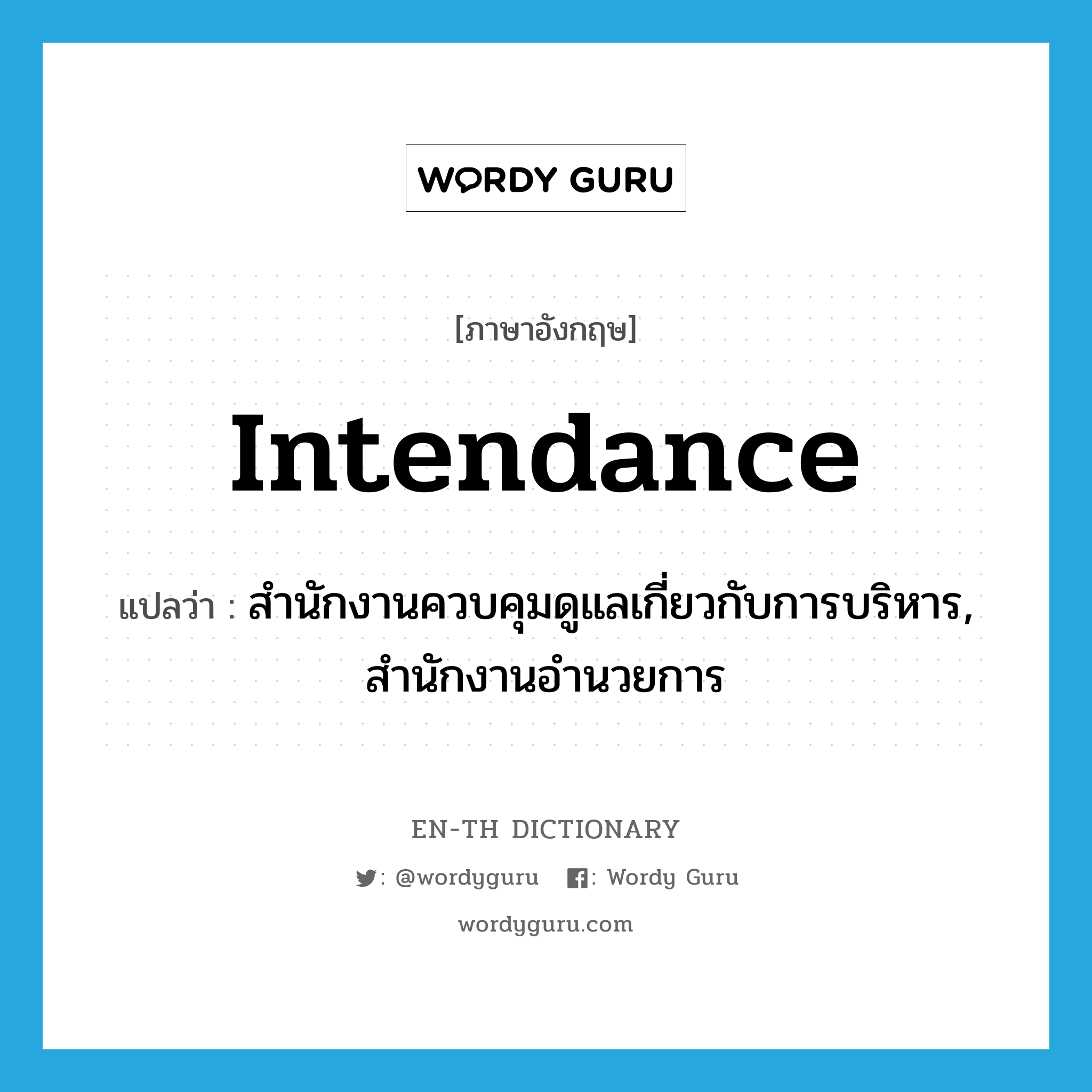 intendance แปลว่า?, คำศัพท์ภาษาอังกฤษ intendance แปลว่า สำนักงานควบคุมดูแลเกี่ยวกับการบริหาร, สำนักงานอำนวยการ ประเภท N หมวด N