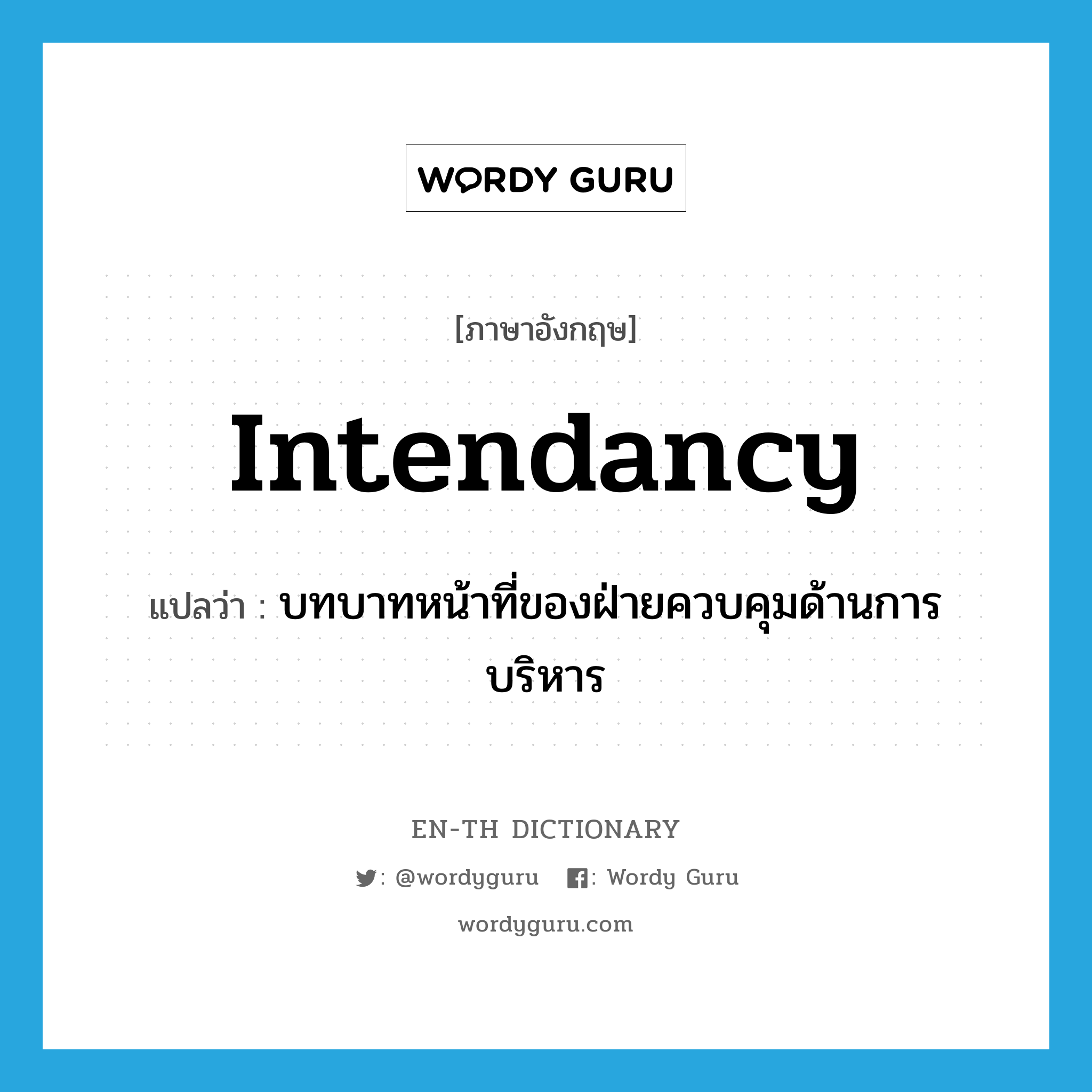 intendancy แปลว่า?, คำศัพท์ภาษาอังกฤษ intendancy แปลว่า บทบาทหน้าที่ของฝ่ายควบคุมด้านการบริหาร ประเภท N หมวด N