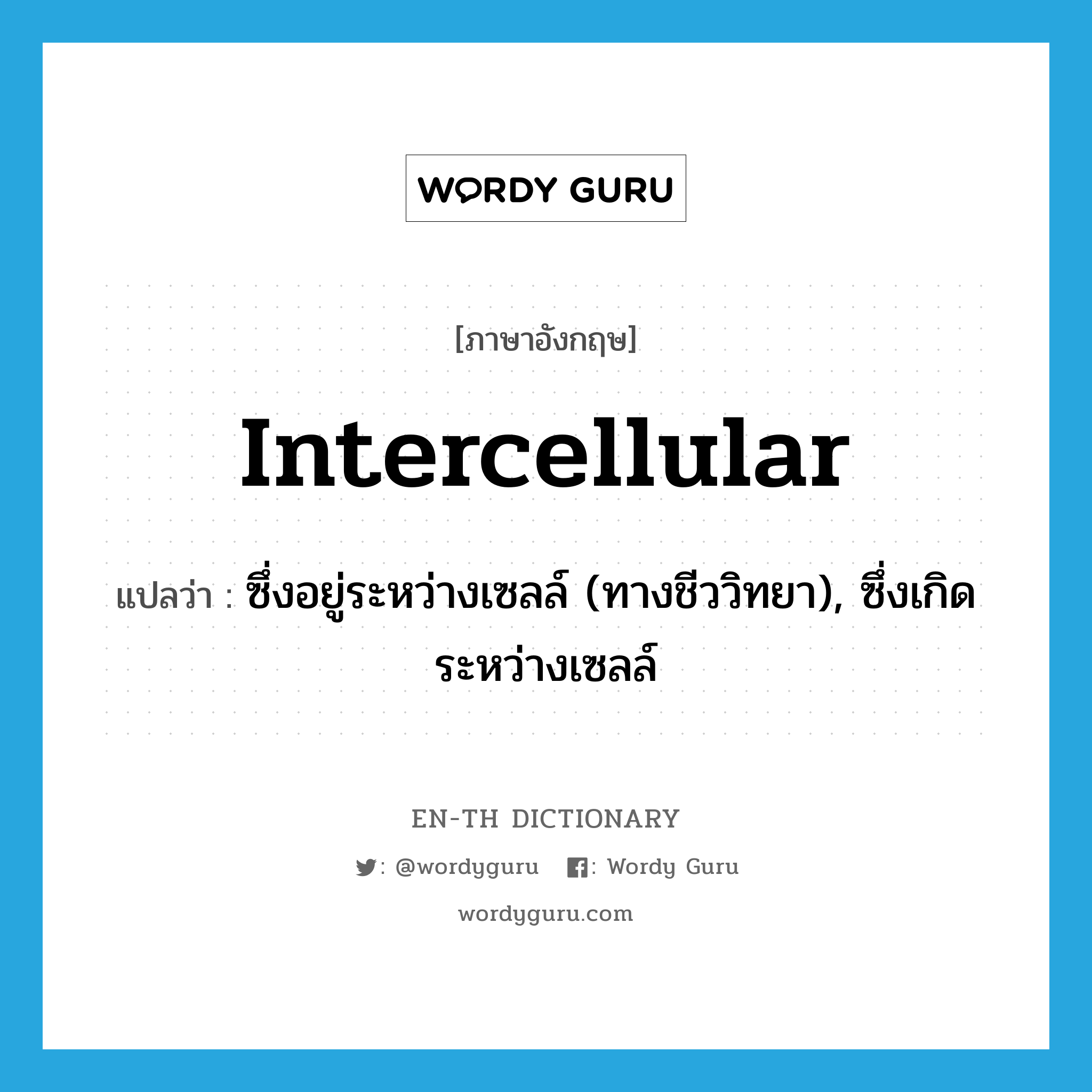 intercellular แปลว่า?, คำศัพท์ภาษาอังกฤษ intercellular แปลว่า ซึ่งอยู่ระหว่างเซลล์ (ทางชีววิทยา), ซึ่งเกิดระหว่างเซลล์ ประเภท ADJ หมวด ADJ