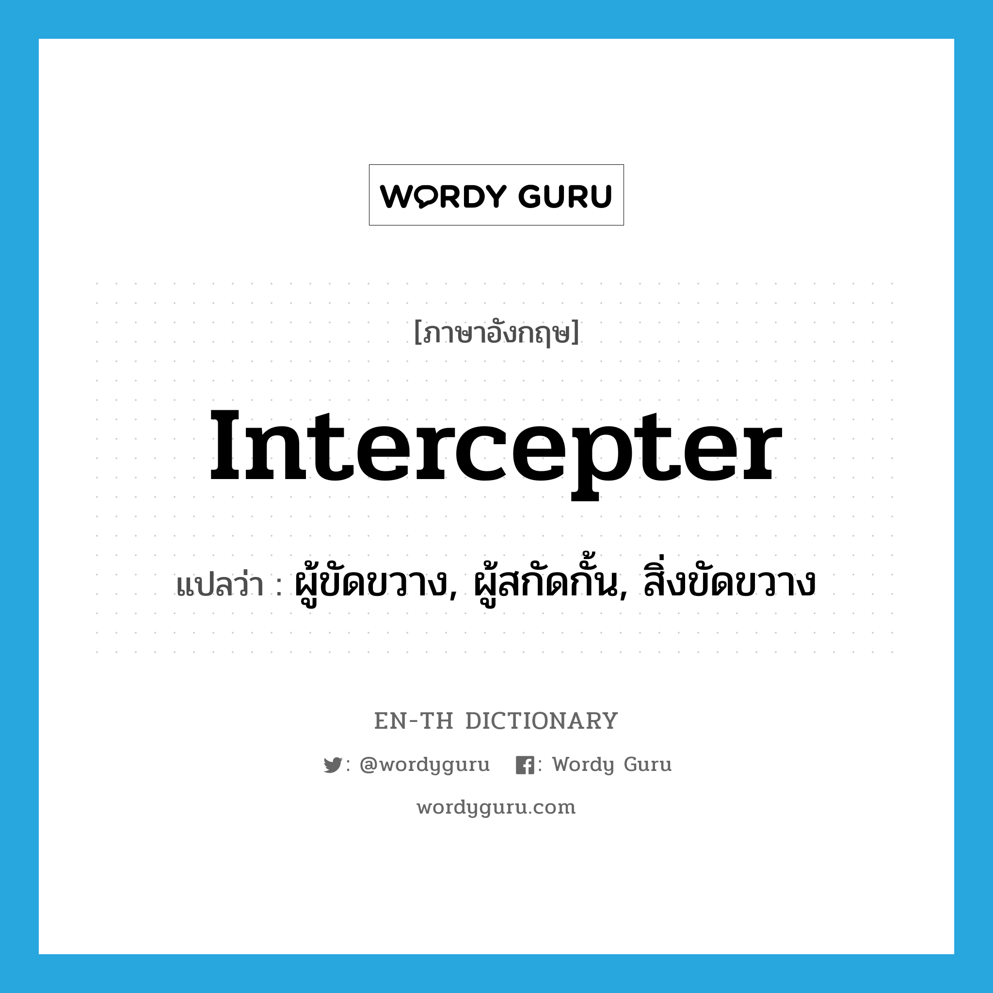 intercepter แปลว่า?, คำศัพท์ภาษาอังกฤษ intercepter แปลว่า ผู้ขัดขวาง, ผู้สกัดกั้น, สิ่งขัดขวาง ประเภท N หมวด N