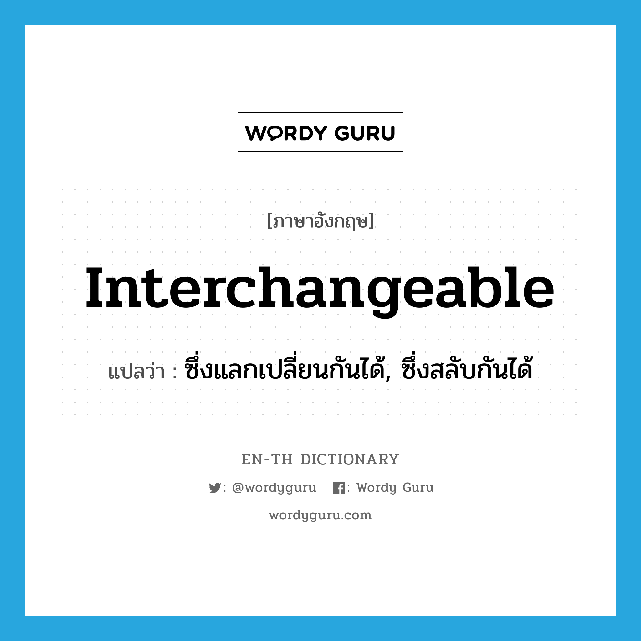 interchangeable แปลว่า?, คำศัพท์ภาษาอังกฤษ interchangeable แปลว่า ซึ่งแลกเปลี่ยนกันได้, ซึ่งสลับกันได้ ประเภท ADJ หมวด ADJ