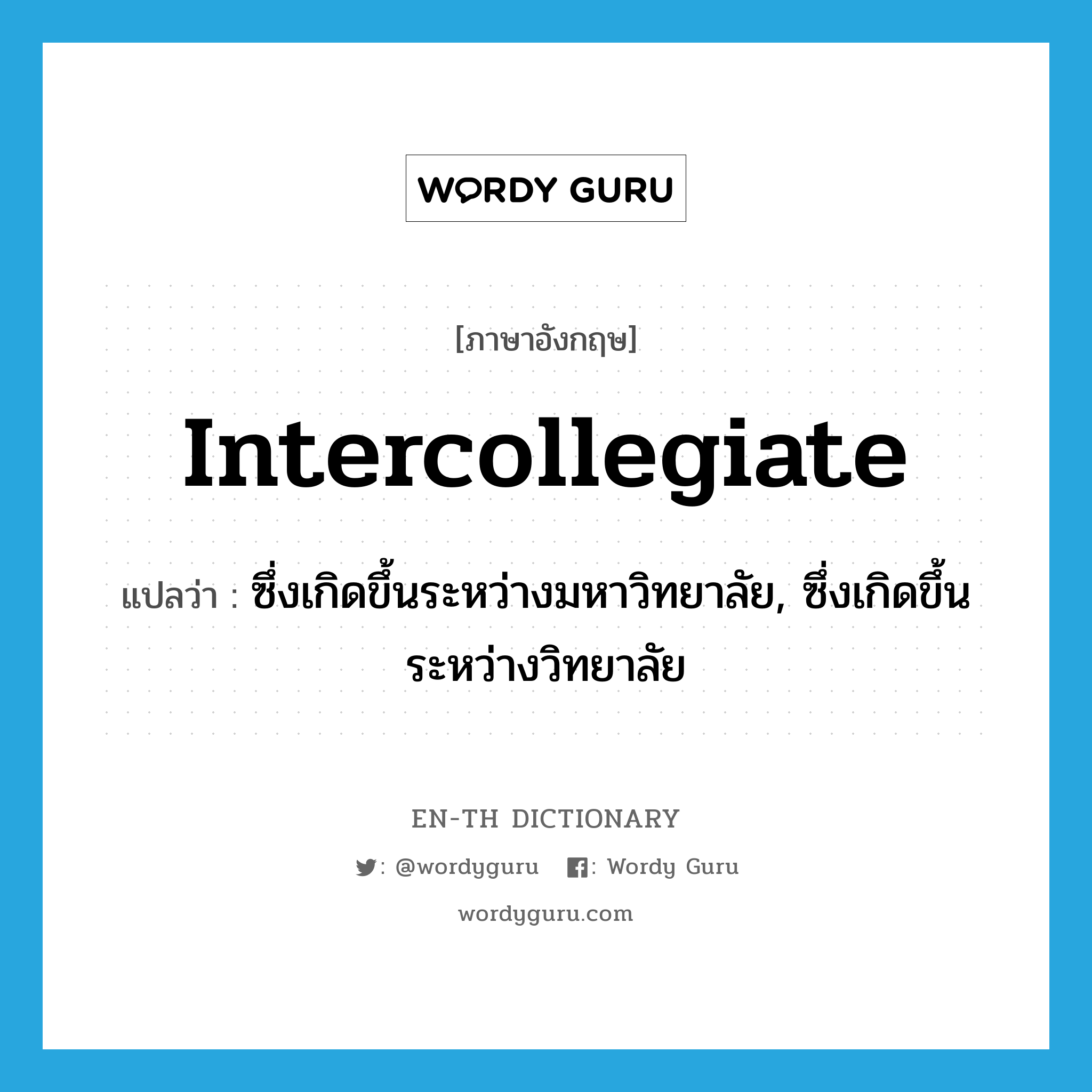 intercollegiate แปลว่า?, คำศัพท์ภาษาอังกฤษ intercollegiate แปลว่า ซึ่งเกิดขึ้นระหว่างมหาวิทยาลัย, ซึ่งเกิดขึ้นระหว่างวิทยาลัย ประเภท ADJ หมวด ADJ