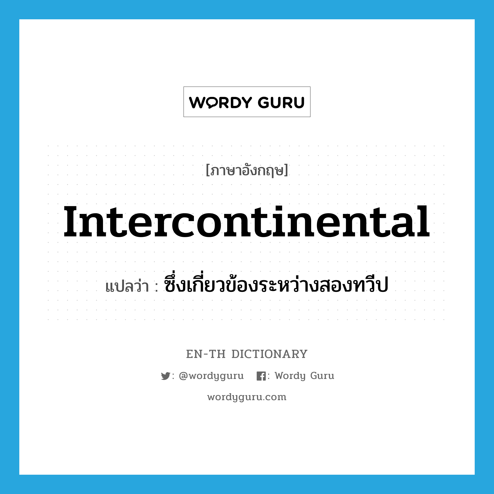 intercontinental แปลว่า?, คำศัพท์ภาษาอังกฤษ intercontinental แปลว่า ซึ่งเกี่ยวข้องระหว่างสองทวีป ประเภท ADJ หมวด ADJ