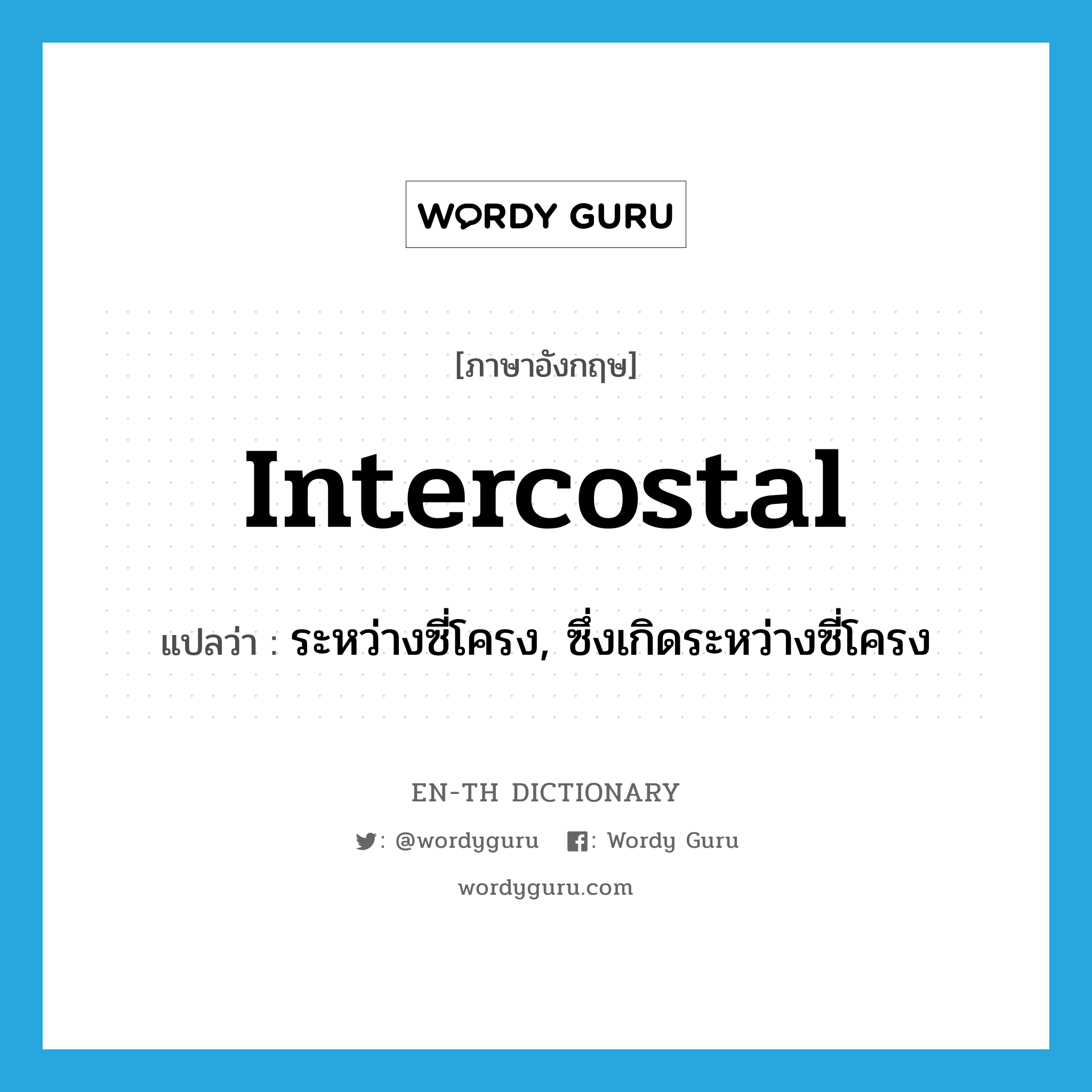 intercostal แปลว่า?, คำศัพท์ภาษาอังกฤษ intercostal แปลว่า ระหว่างซี่โครง, ซึ่งเกิดระหว่างซี่โครง ประเภท ADJ หมวด ADJ