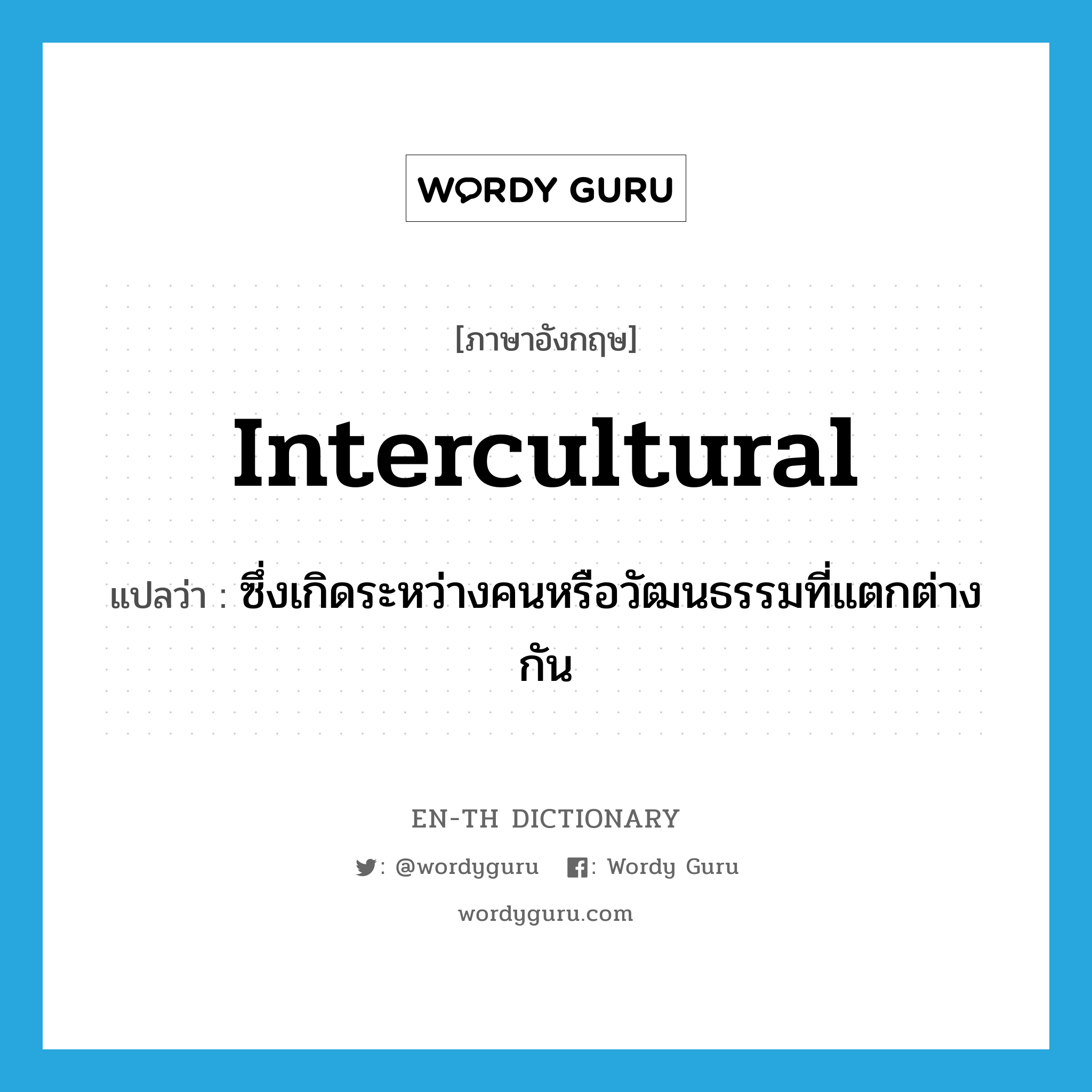 intercultural แปลว่า?, คำศัพท์ภาษาอังกฤษ intercultural แปลว่า ซึ่งเกิดระหว่างคนหรือวัฒนธรรมที่แตกต่างกัน ประเภท ADJ หมวด ADJ