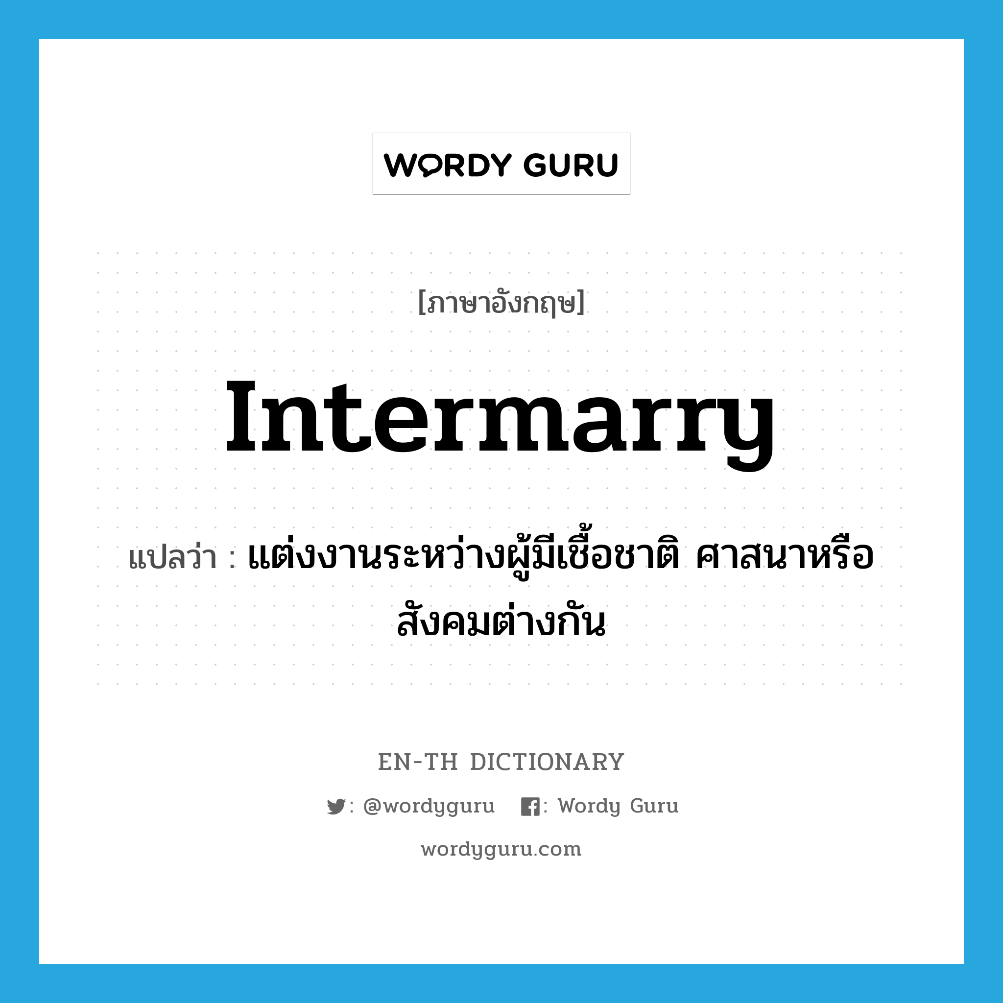 แต่งงานระหว่างผู้มีเชื้อชาติ ศาสนาหรือสังคมต่างกัน ภาษาอังกฤษ?, คำศัพท์ภาษาอังกฤษ แต่งงานระหว่างผู้มีเชื้อชาติ ศาสนาหรือสังคมต่างกัน แปลว่า intermarry ประเภท VI หมวด VI