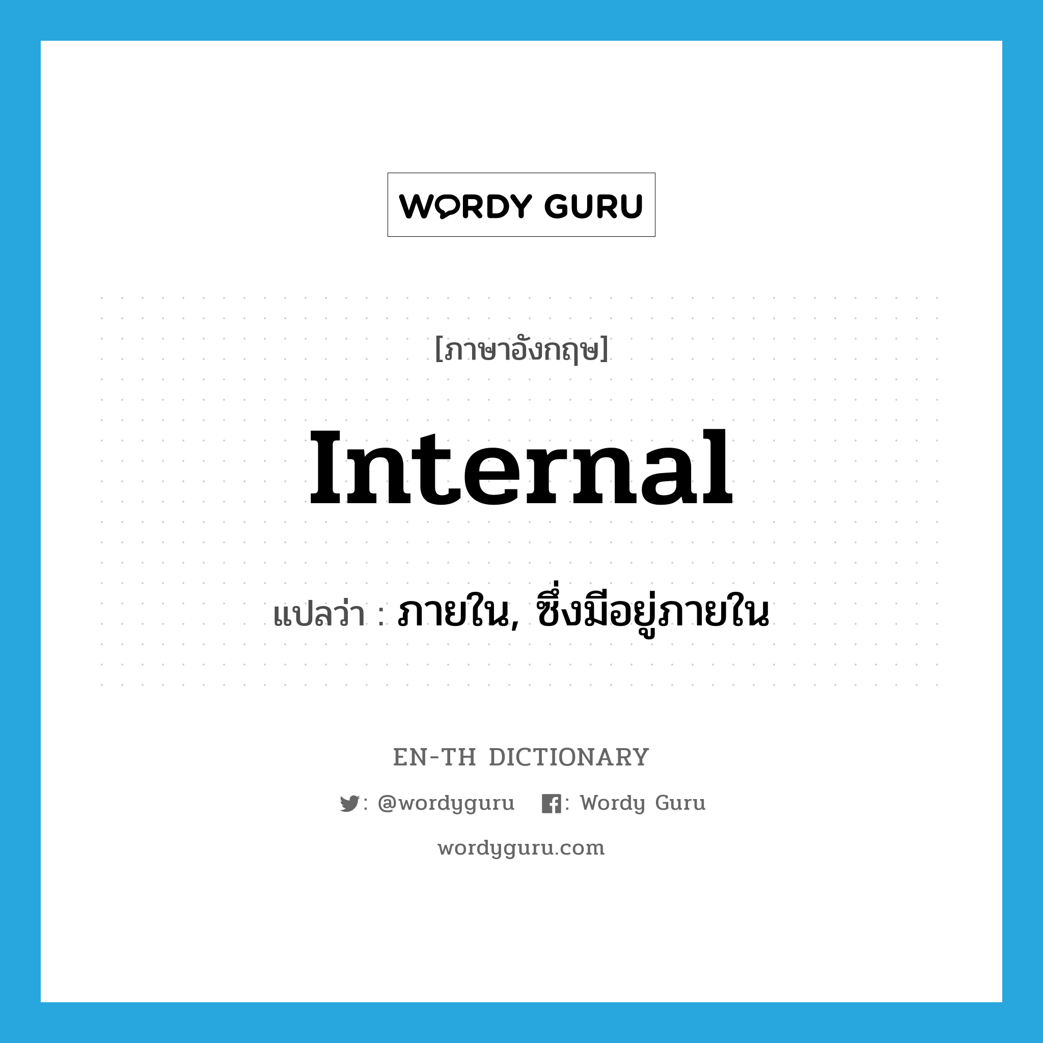 ภายใน, ซึ่งมีอยู่ภายใน ภาษาอังกฤษ?, คำศัพท์ภาษาอังกฤษ ภายใน, ซึ่งมีอยู่ภายใน แปลว่า internal ประเภท ADJ หมวด ADJ