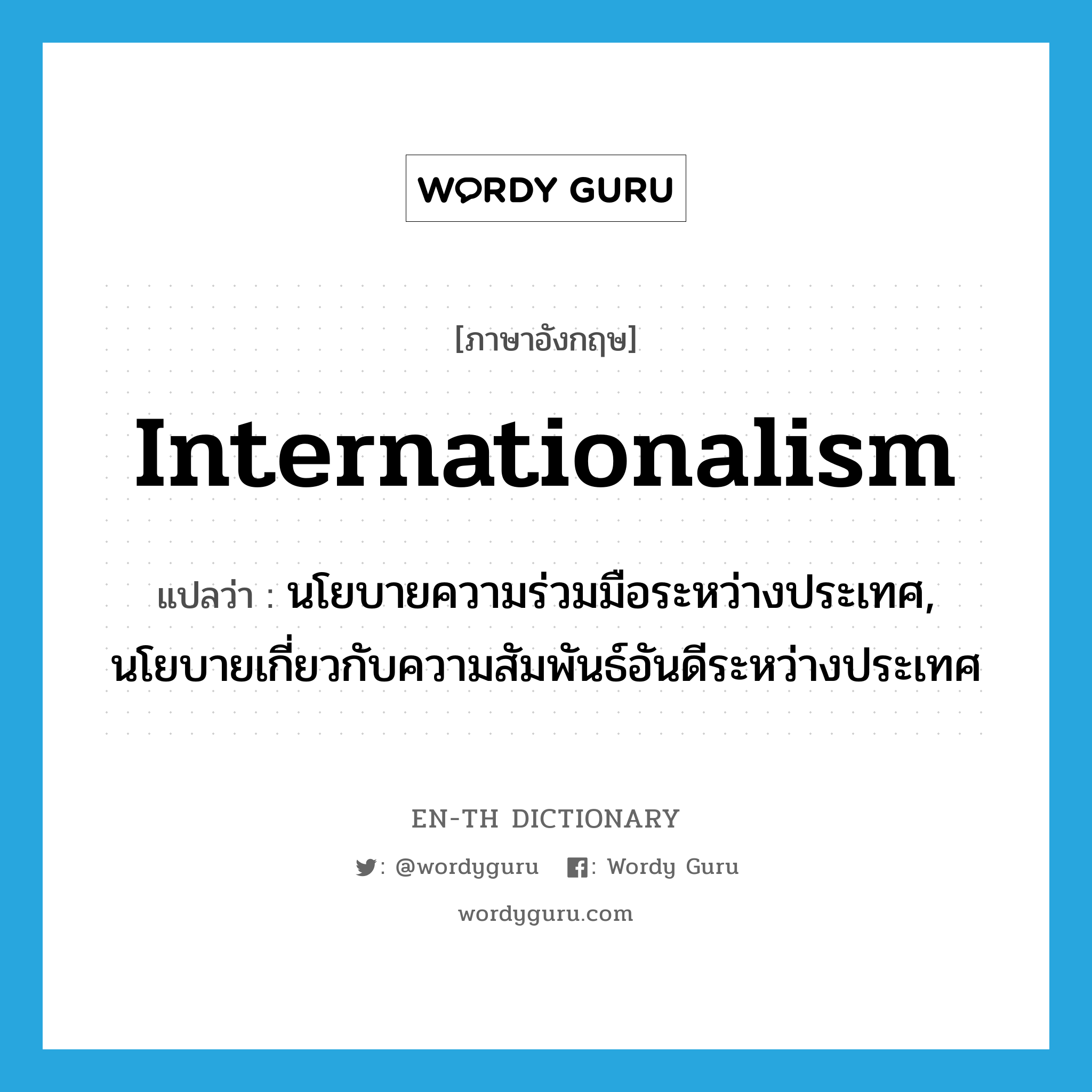 internationalism แปลว่า? คำศัพท์ในกลุ่มประเภท N, คำศัพท์ภาษาอังกฤษ internationalism แปลว่า นโยบายความร่วมมือระหว่างประเทศ, นโยบายเกี่ยวกับความสัมพันธ์อันดีระหว่างประเทศ ประเภท N หมวด N