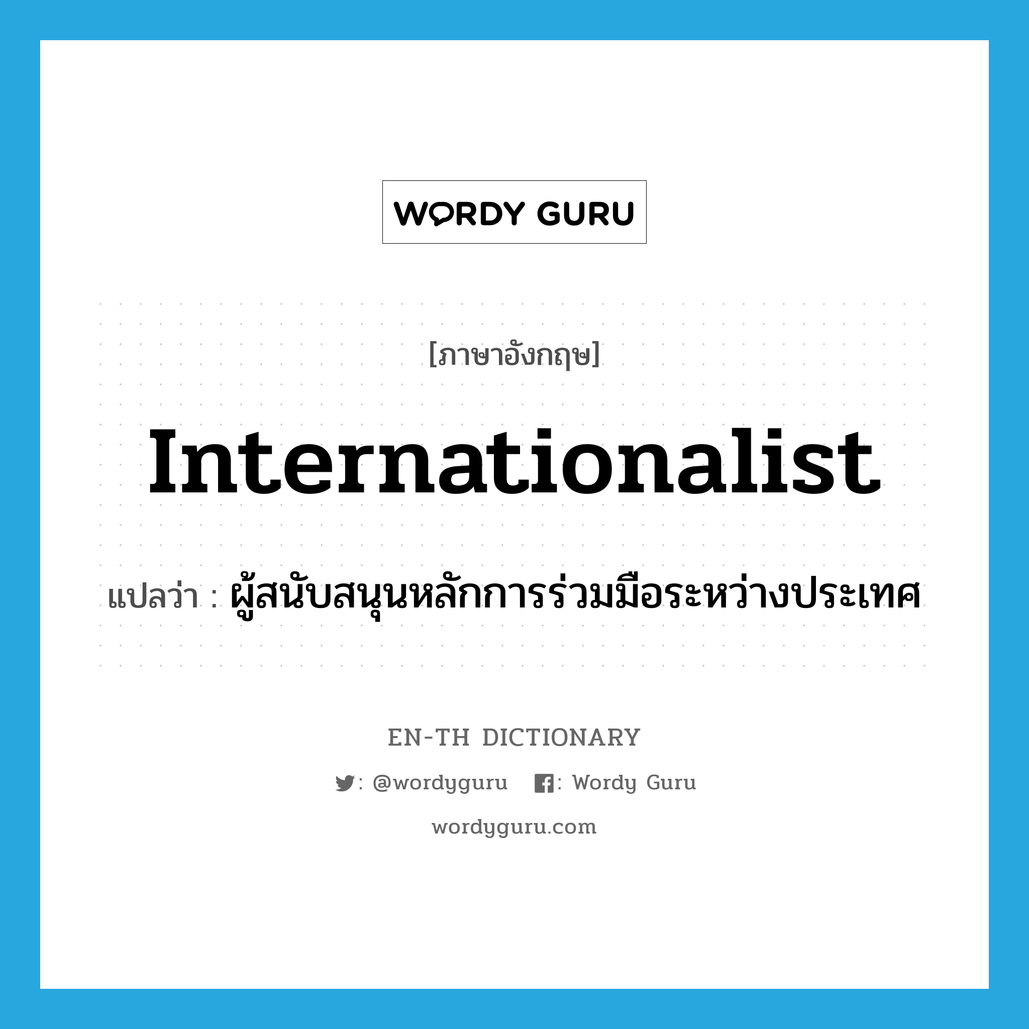 internationalist แปลว่า?, คำศัพท์ภาษาอังกฤษ internationalist แปลว่า ผู้สนับสนุนหลักการร่วมมือระหว่างประเทศ ประเภท N หมวด N