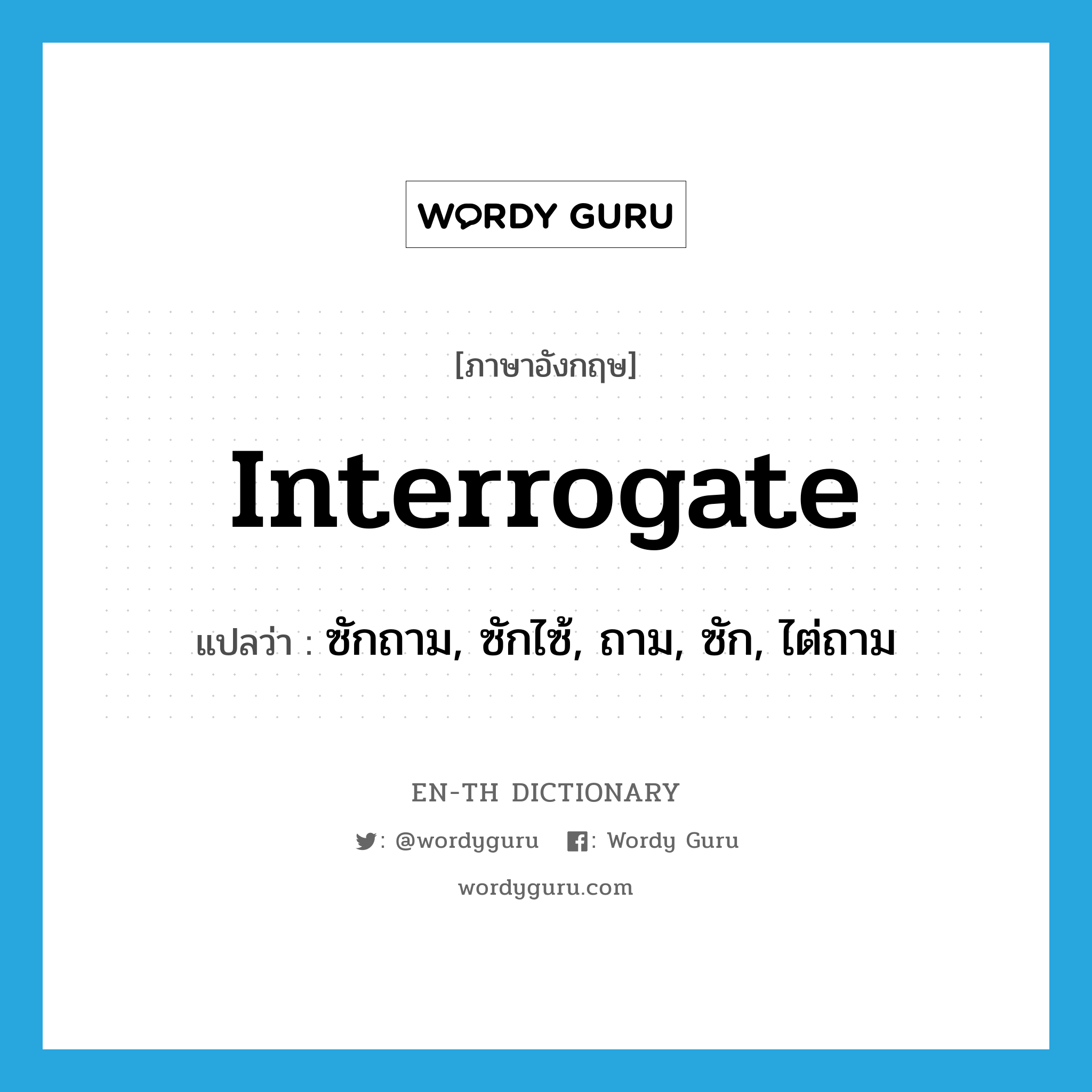 interrogate แปลว่า?, คำศัพท์ภาษาอังกฤษ interrogate แปลว่า ซักถาม, ซักไซ้, ถาม, ซัก, ไต่ถาม ประเภท VI หมวด VI