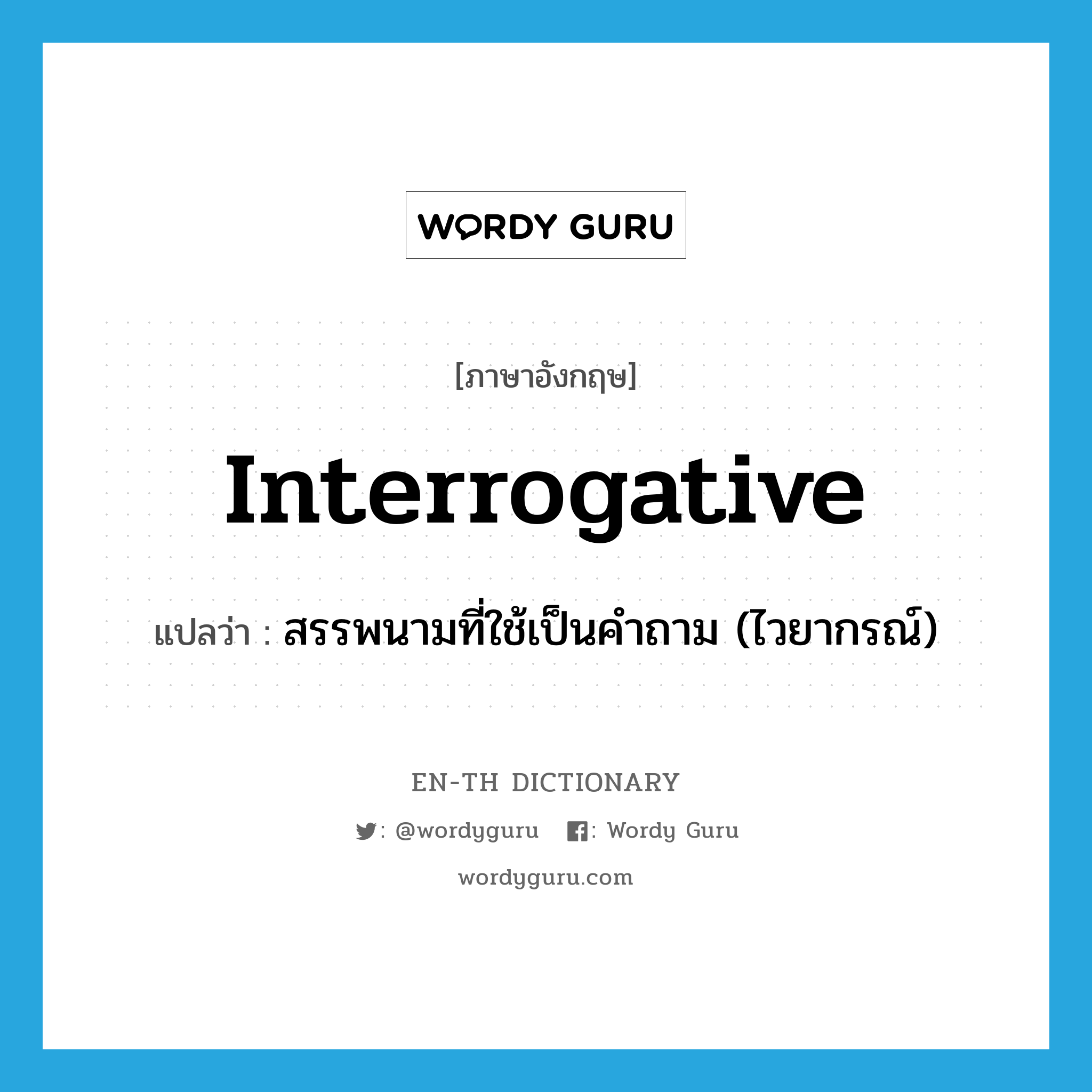 interrogative แปลว่า?, คำศัพท์ภาษาอังกฤษ interrogative แปลว่า สรรพนามที่ใช้เป็นคำถาม (ไวยากรณ์) ประเภท N หมวด N