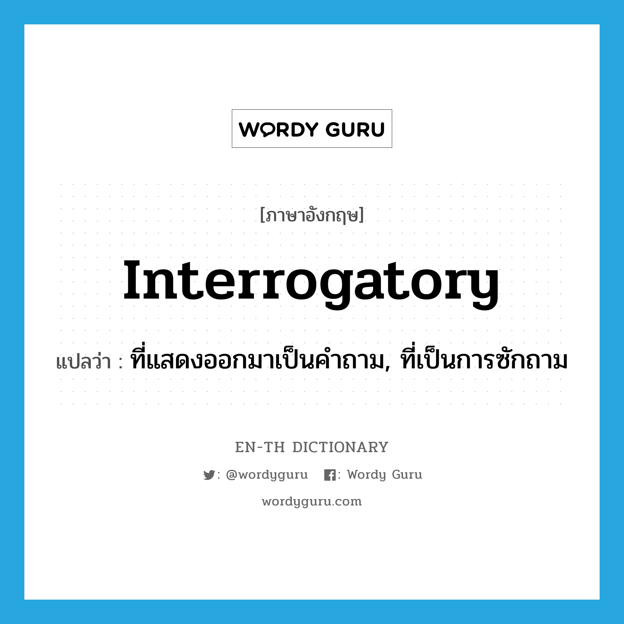 interrogatory แปลว่า?, คำศัพท์ภาษาอังกฤษ interrogatory แปลว่า ที่แสดงออกมาเป็นคำถาม, ที่เป็นการซักถาม ประเภท ADJ หมวด ADJ