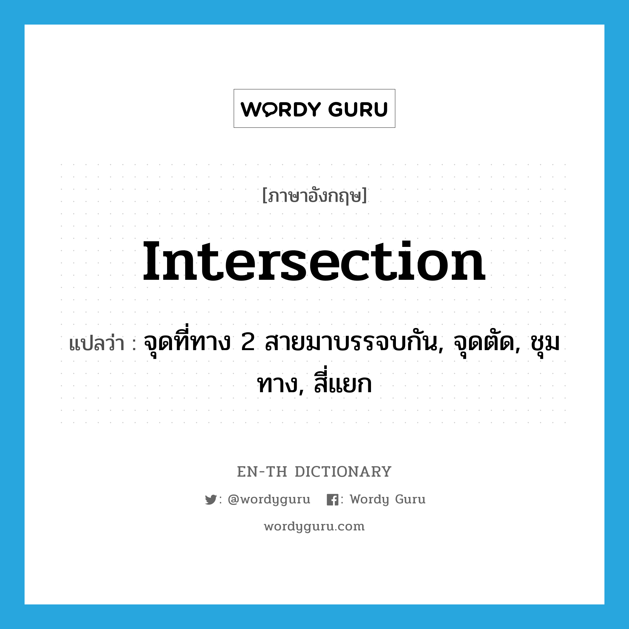 intersection แปลว่า?, คำศัพท์ภาษาอังกฤษ intersection แปลว่า จุดที่ทาง 2 สายมาบรรจบกัน, จุดตัด, ชุมทาง, สี่แยก ประเภท N หมวด N