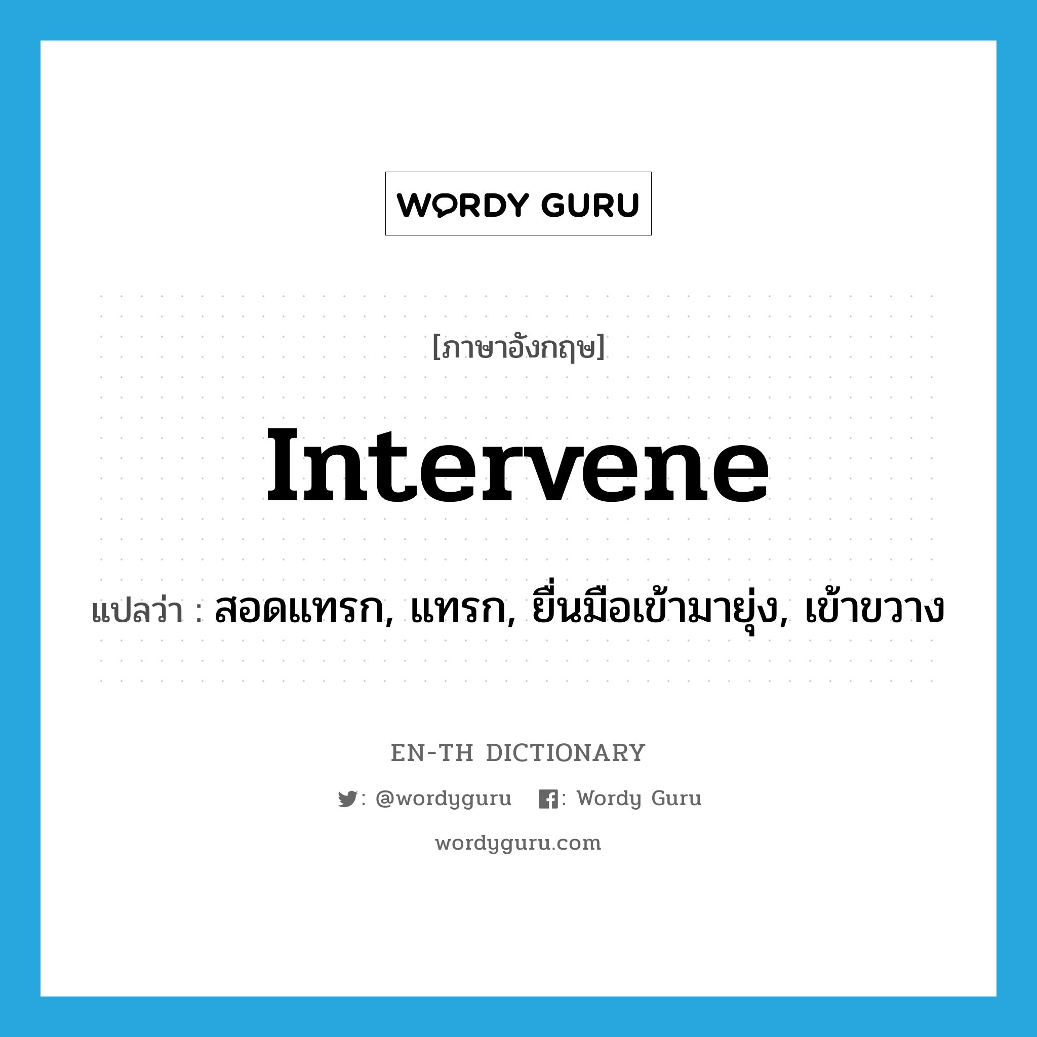 intervene แปลว่า?, คำศัพท์ภาษาอังกฤษ intervene แปลว่า สอดแทรก, แทรก, ยื่นมือเข้ามายุ่ง, เข้าขวาง ประเภท VI หมวด VI