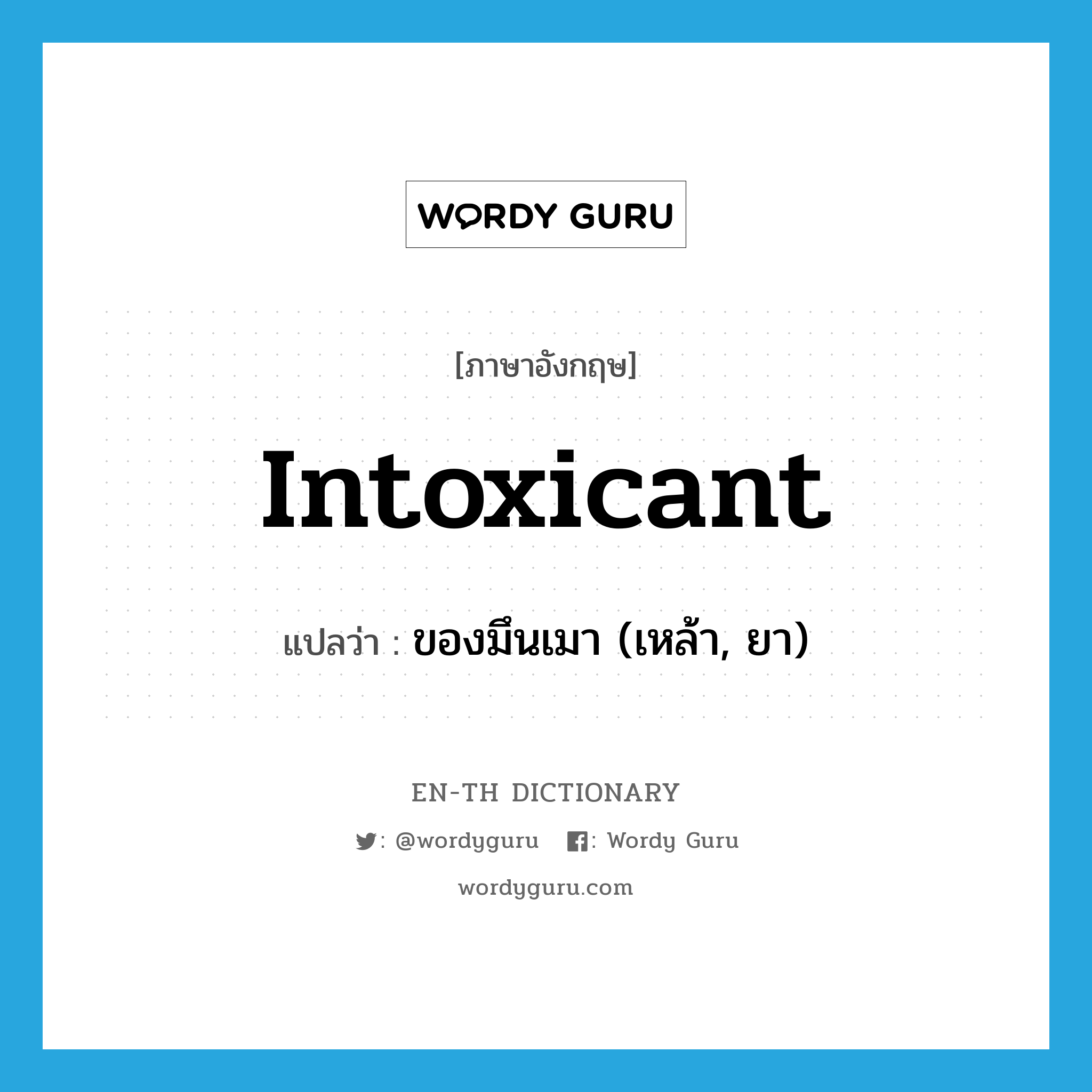 intoxicant แปลว่า?, คำศัพท์ภาษาอังกฤษ intoxicant แปลว่า ของมึนเมา (เหล้า, ยา) ประเภท N หมวด N