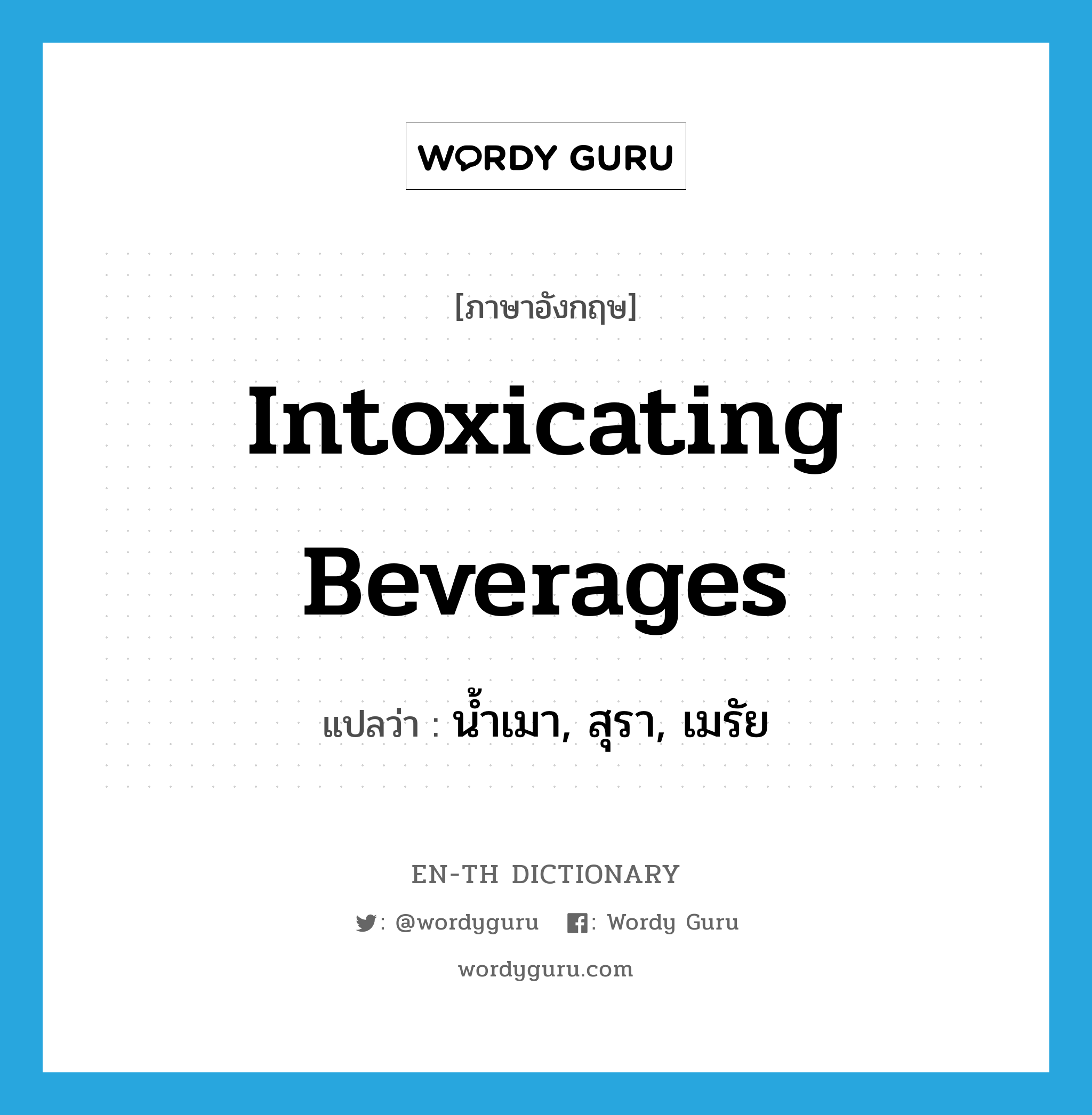 intoxicating beverages แปลว่า?, คำศัพท์ภาษาอังกฤษ intoxicating beverages แปลว่า น้ำเมา, สุรา, เมรัย ประเภท N หมวด N