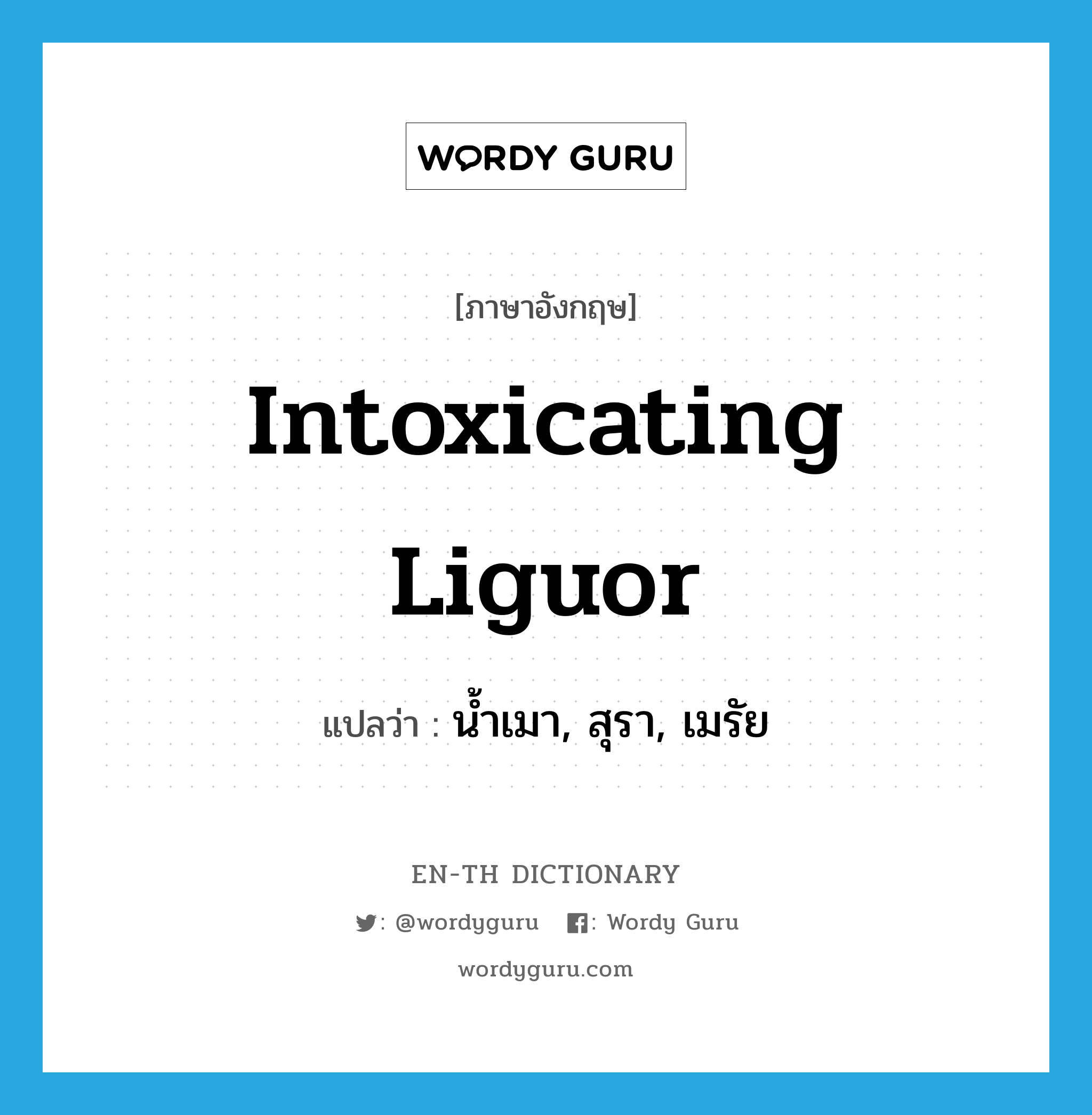 intoxicating liguor แปลว่า?, คำศัพท์ภาษาอังกฤษ intoxicating liguor แปลว่า น้ำเมา, สุรา, เมรัย ประเภท N หมวด N