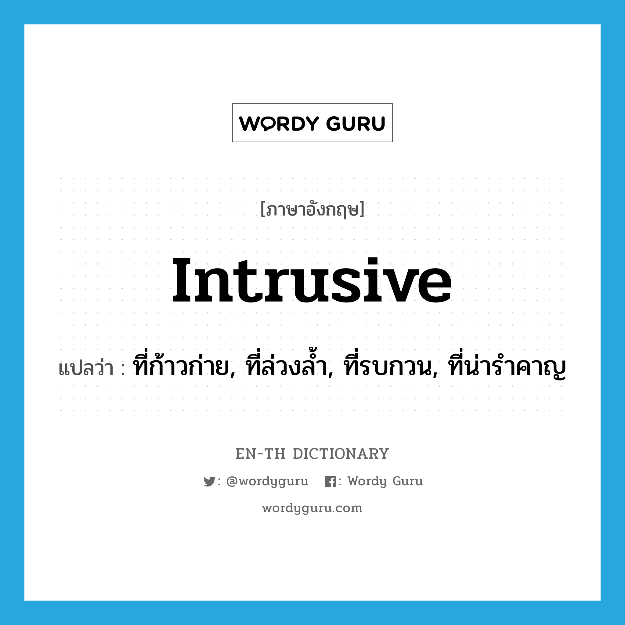 intrusive แปลว่า?, คำศัพท์ภาษาอังกฤษ intrusive แปลว่า ที่ก้าวก่าย, ที่ล่วงล้ำ, ที่รบกวน, ที่น่ารำคาญ ประเภท ADJ หมวด ADJ