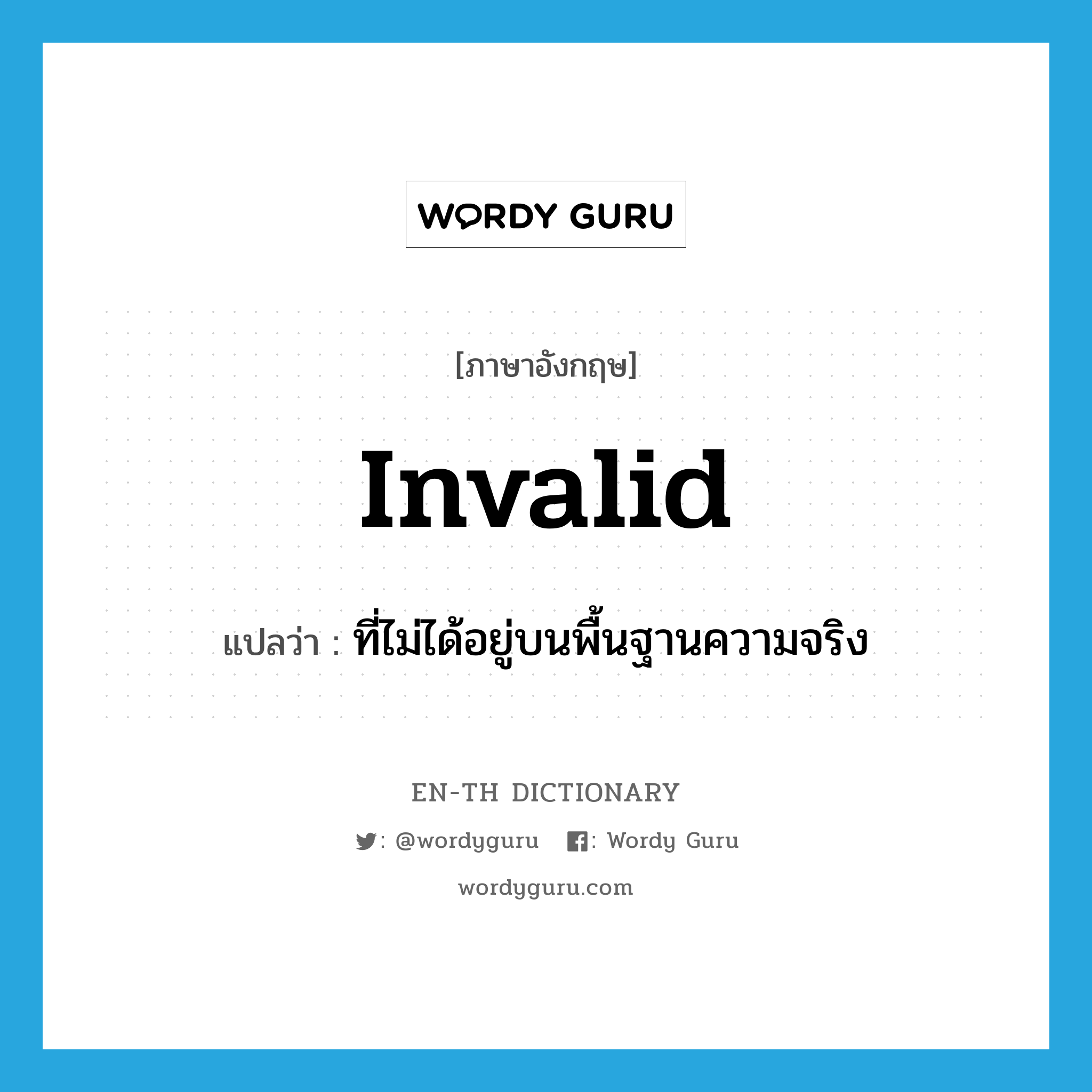 invalid แปลว่า?, คำศัพท์ภาษาอังกฤษ invalid แปลว่า ที่ไม่ได้อยู่บนพื้นฐานความจริง ประเภท ADJ หมวด ADJ