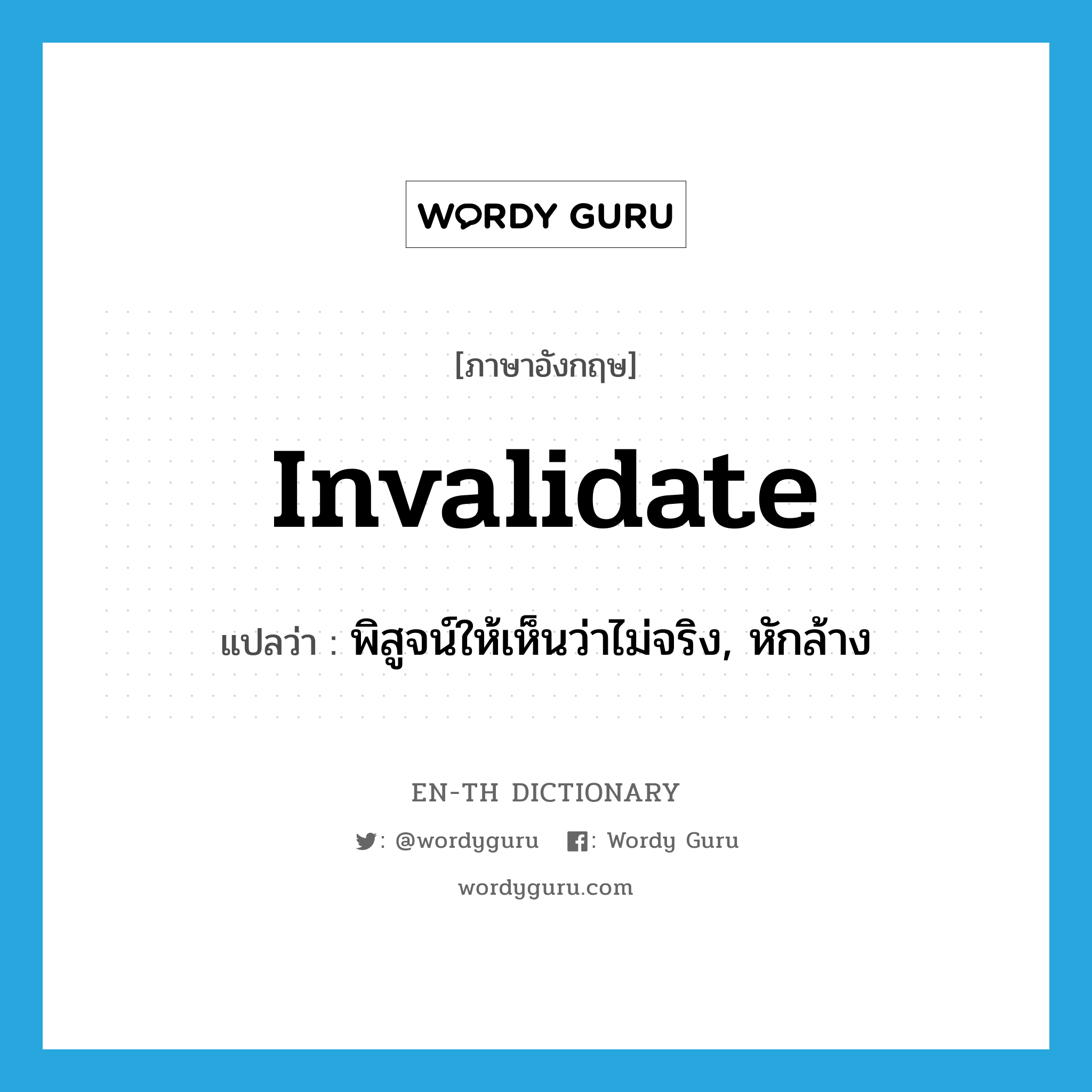 invalidate แปลว่า?, คำศัพท์ภาษาอังกฤษ invalidate แปลว่า พิสูจน์ให้เห็นว่าไม่จริง, หักล้าง ประเภท VT หมวด VT