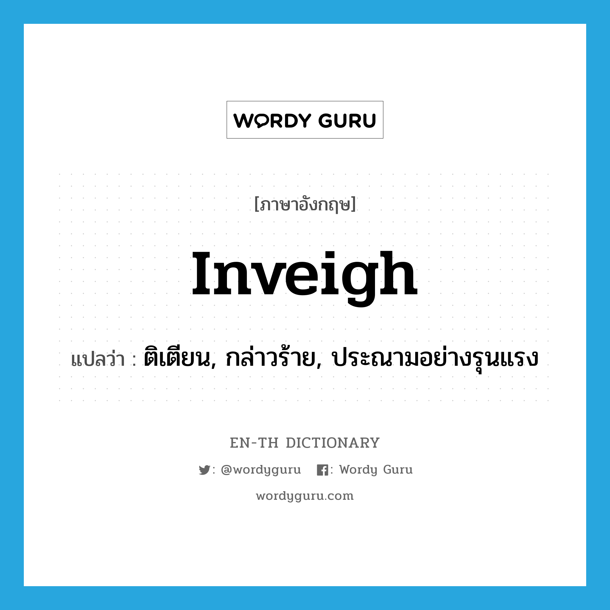 inveigh แปลว่า?, คำศัพท์ภาษาอังกฤษ inveigh แปลว่า ติเตียน, กล่าวร้าย, ประณามอย่างรุนแรง ประเภท VI หมวด VI