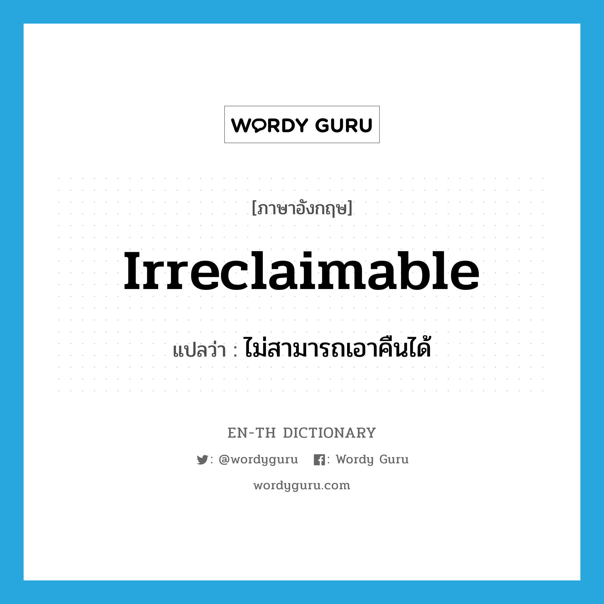 irreclaimable แปลว่า?, คำศัพท์ภาษาอังกฤษ irreclaimable แปลว่า ไม่สามารถเอาคืนได้ ประเภท ADJ หมวด ADJ